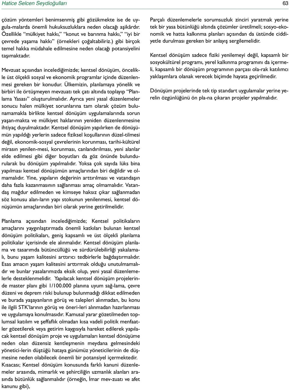 Mevzuat açısından incelediğimizde; kentsel dönüşüm, öncelikle üst ölçekli sosyal ve ekonomik programlar içinde düzenlenmesi gereken bir konudur.