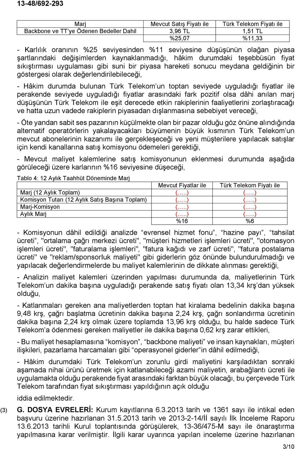 değerlendirilebileceği, - Hâkim durumda bulunan Türk Telekom un toptan seviyede uyguladığı fiyatlar ile perakende seviyede uyguladığı fiyatlar arasındaki fark pozitif olsa dâhi anılan marj düşüşünün