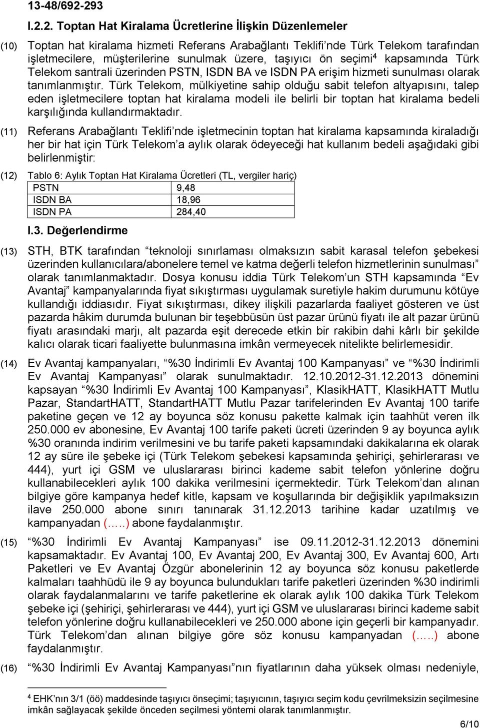 Türk Telekom, mülkiyetine sahip olduğu sabit telefon altyapısını, talep eden işletmecilere toptan hat kiralama modeli ile belirli bir toptan hat kiralama bedeli karşılığında kullandırmaktadır.