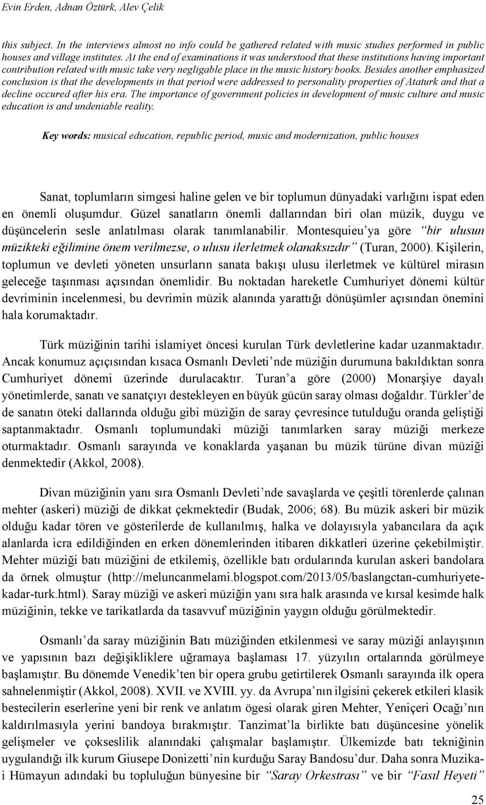 Besides another emphasized conclusion is that the developments in that period were addressed to personality properties of Ataturk and that a decline occured after his era.