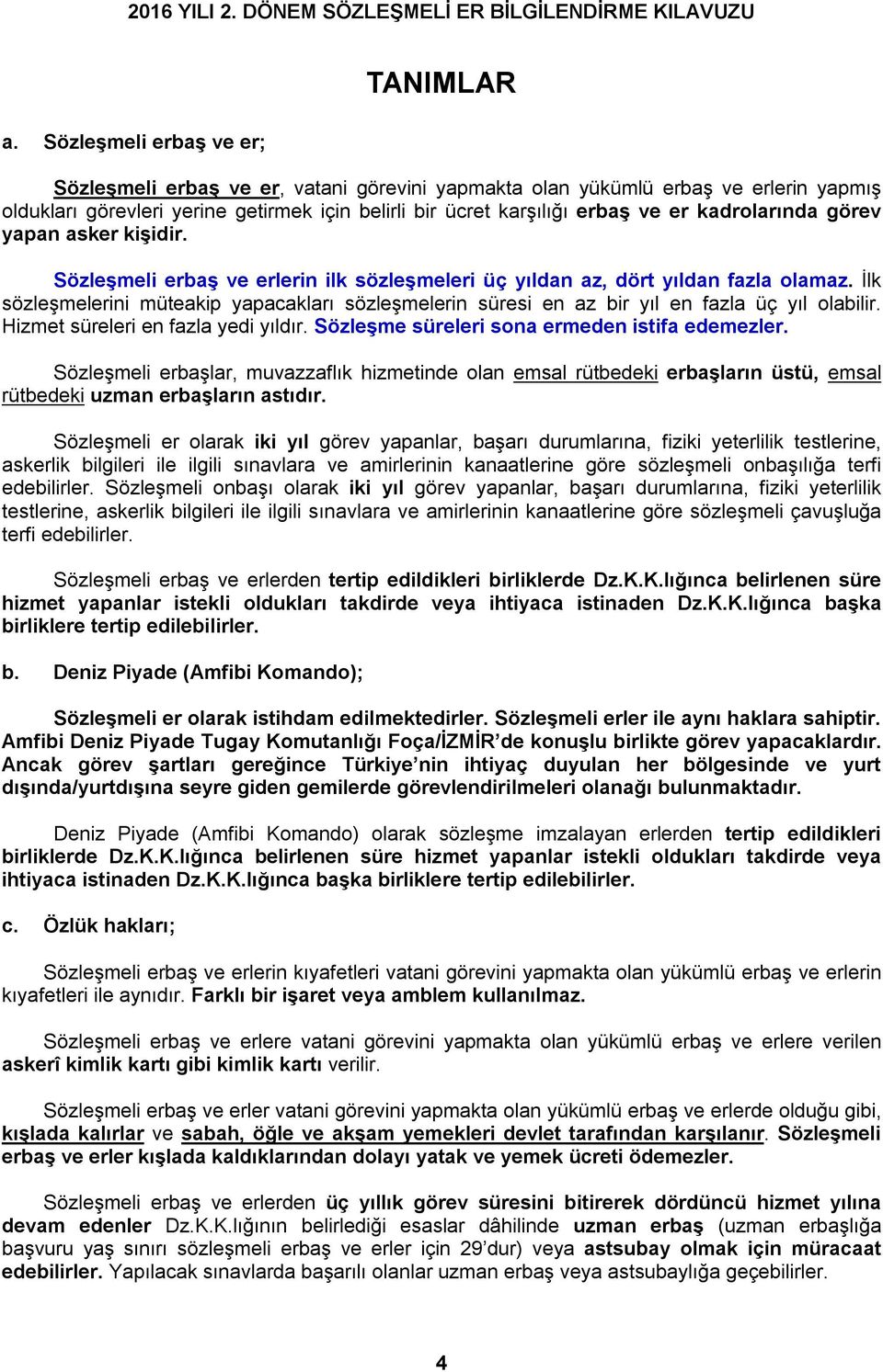 İlk sözleşmelerini müteakip yapacakları sözleşmelerin süresi en az bir yıl en fazla üç yıl olabilir. Hizmet süreleri en fazla yedi yıldır. Sözleşme süreleri sona ermeden istifa edemezler.