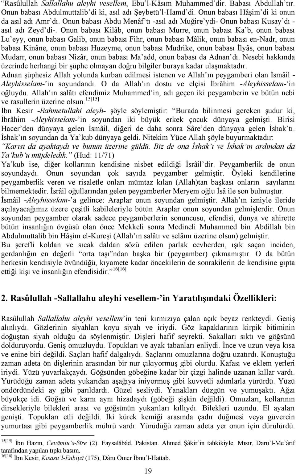 Onun babası Kilâb, onun babası Murre, onun babası Ka b, onun babası Lu eyy, onun babası Galib, onun babası Fihr, onun babası Mâlik, onun babası en-nadr, onun babası Kinâne, onun babası Huzeyme, onun