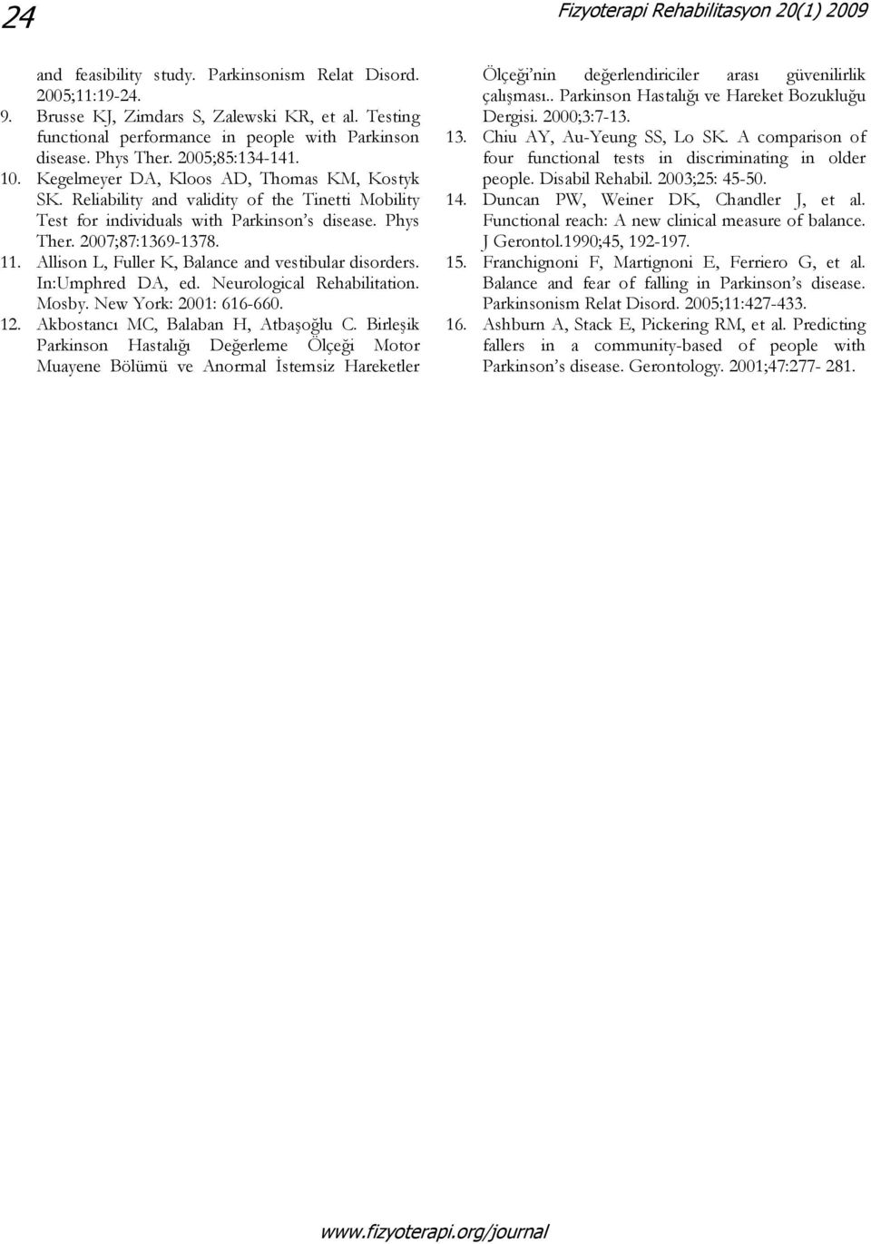 Allison L, Fuller K, Balance and vestibular disorders. In:Umphred DA, ed. Neurological Rehabilitation. Mosby. New York: 2001: 616-660. 12. Akbostancı MC, Balaban H, Atbaşoğlu C.