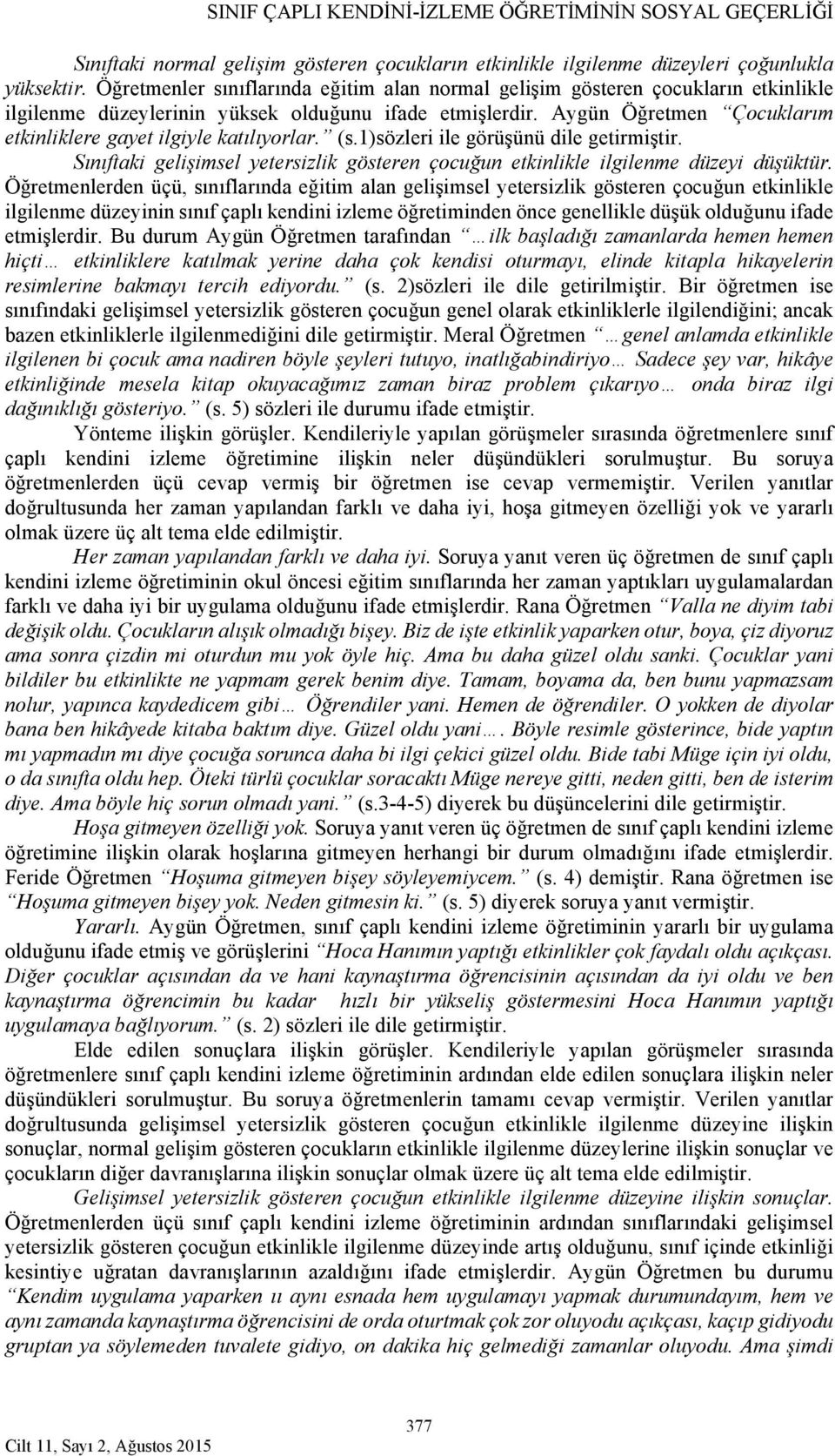 Aygün Öğretmen Çocuklarım etkinliklere gayet ilgiyle katılıyorlar. (s.1)sözleri ile görüşünü dile getirmiştir. Sınıftaki gelişimsel yetersizlik gösteren çocuğun etkinlikle ilgilenme düzeyi düşüktür.