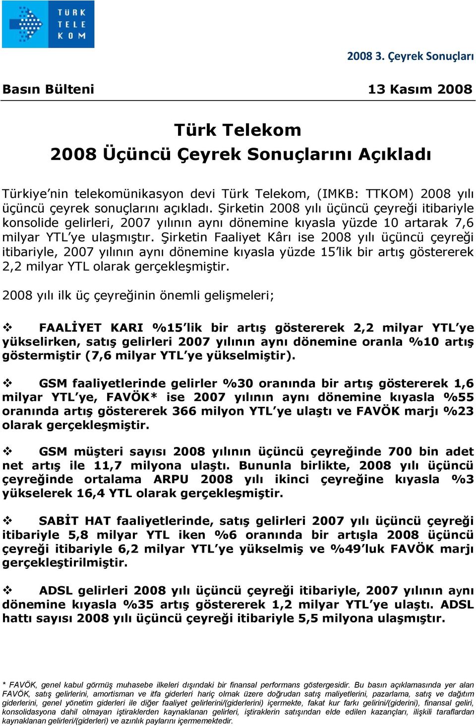 Şirketin Faaliyet Kârı ise 2008 yılı üçüncü çeyreği itibariyle, 2007 yılının aynı dönemine kıyasla yüzde 15 lik bir artış göstererek 2,2 milyar YTL olarak gerçekleşmiştir.