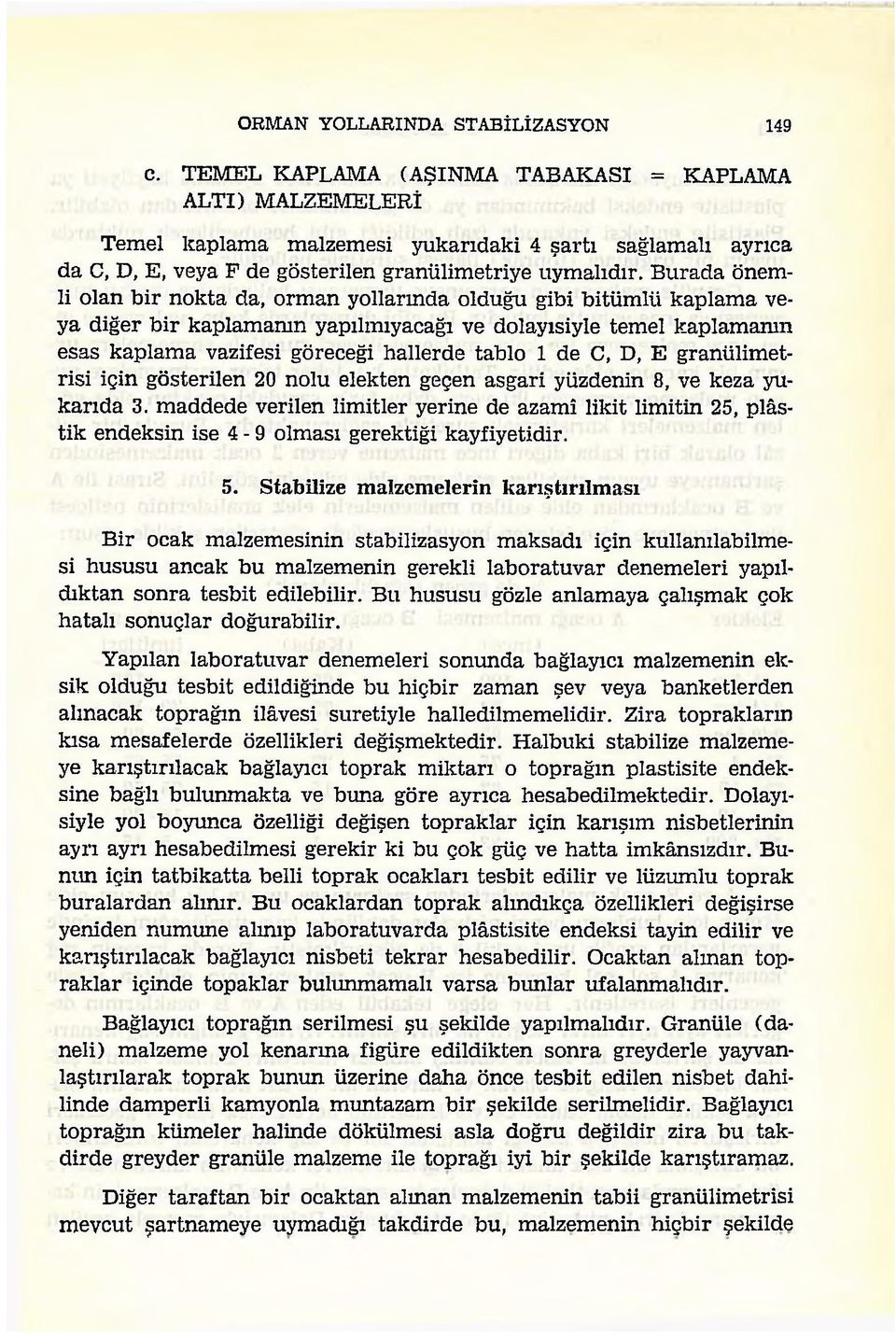 Burada önemli olan bir nokta da, orman yollarmda olduğu gibi bitümlü kaplama veya diğer bir kaplamamn yapılmıyacağı ve dolayısiyle temel kaplamanın esas kaplama vazifesi göreceği hallerde tablo 1 de