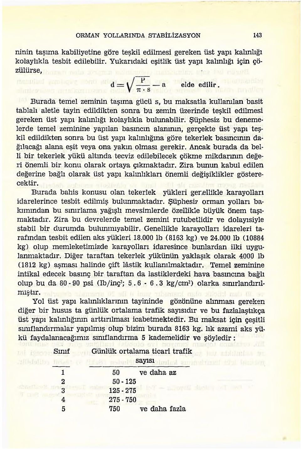 Burada temel zeminin taşıma gücü s, bu maksatla kullanılan basit tablalı aletle tayin edildikten sonra bu zemin üzerinde teşkil edilmesi gereken üst yapı kalınlığı kolaylıkla bulunabilir.