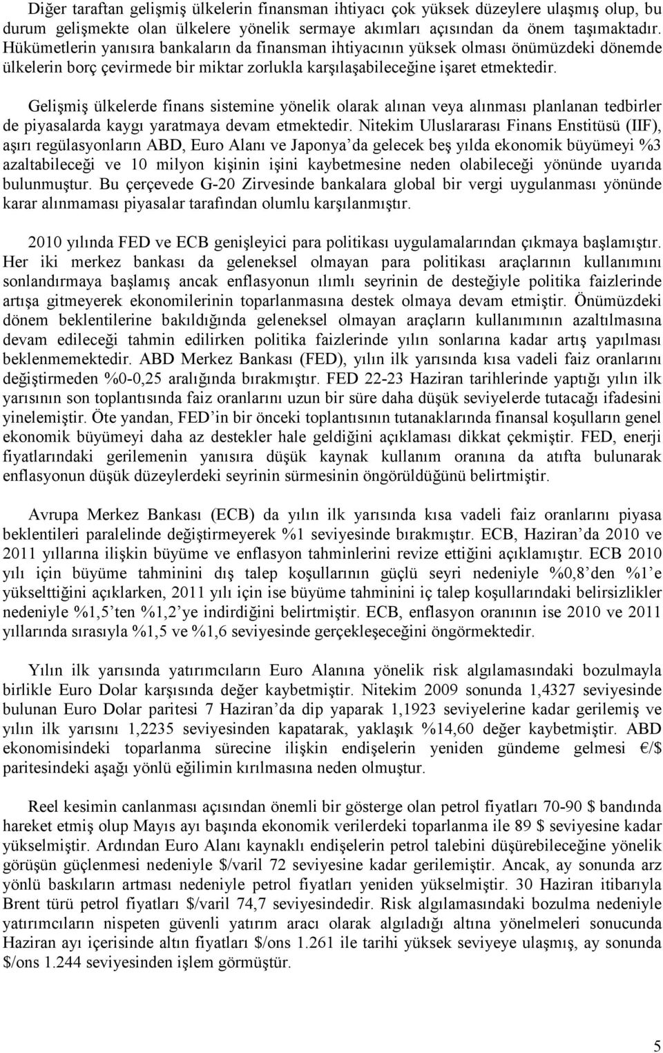 Gelişmiş ülkelerde finans sistemine yönelik olarak alınan veya alınması planlanan tedbirler de piyasalarda kaygı yaratmaya devam etmektedir.