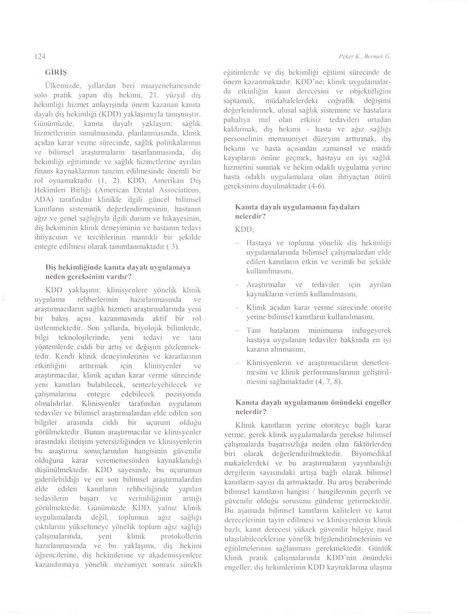 Günümüzde, kanıta dayalı yaklaşım; sağlık hizmetlerinin sunulmasında, planlanmasında, klinik açıdan karar verme sürecinde, sağlık politikalarının ve bilimsel araştırmaların tasarlanmasında, diş