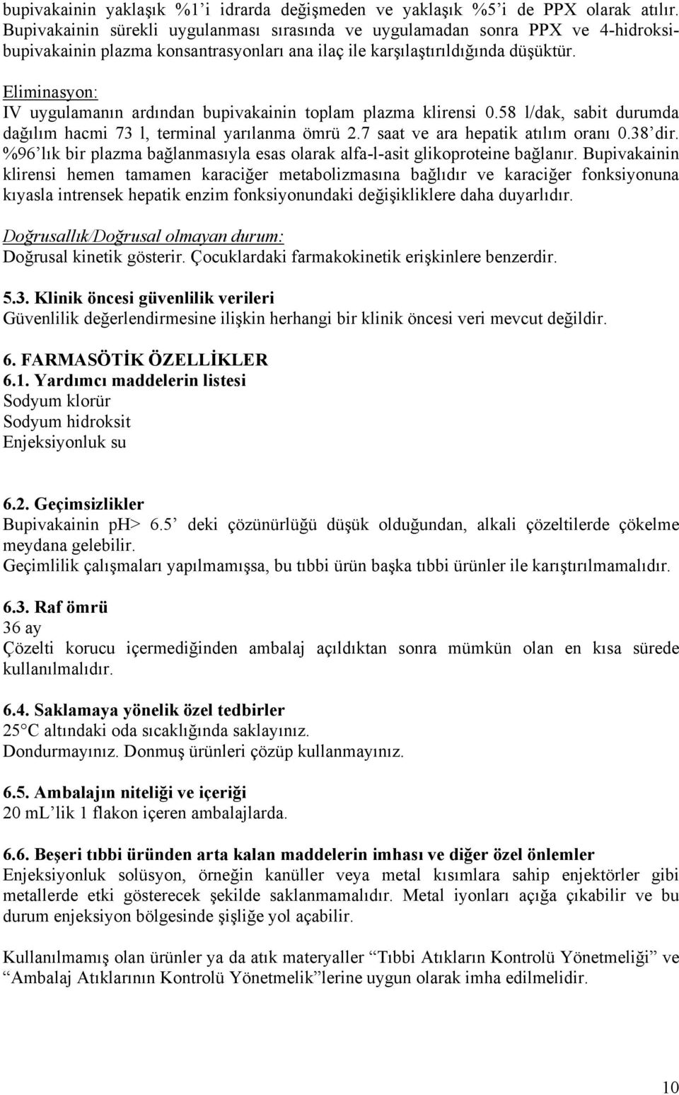 Eliminasyon: IV uygulamanın ardından bupivakainin toplam plazma klirensi 0.58 l/dak, sabit durumda dağılım hacmi 73 l, terminal yarılanma ömrü 2.7 saat ve ara hepatik atılım oranı 0.38 dir.