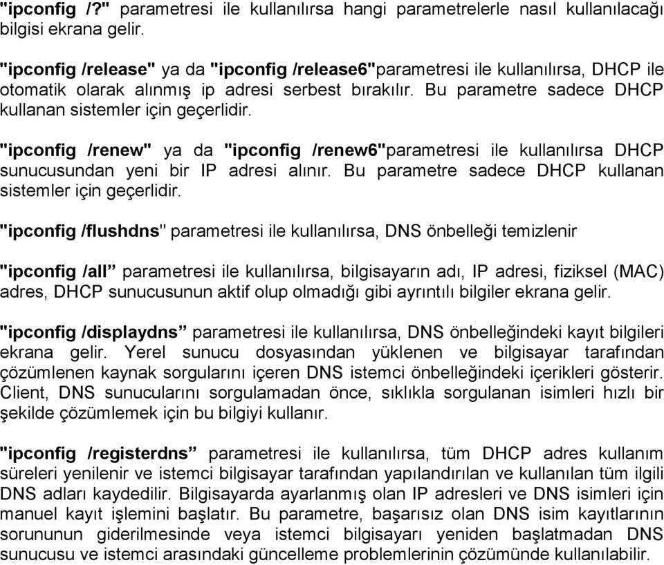 "ipconfig /renew" ya da "ipconfig /renew6"parametresi ile kullanılırsa DHCP sunucusundan yeni bir IP adresi alınır. Bu parametre sadece DHCP kullanan sistemler için geçerlidir.