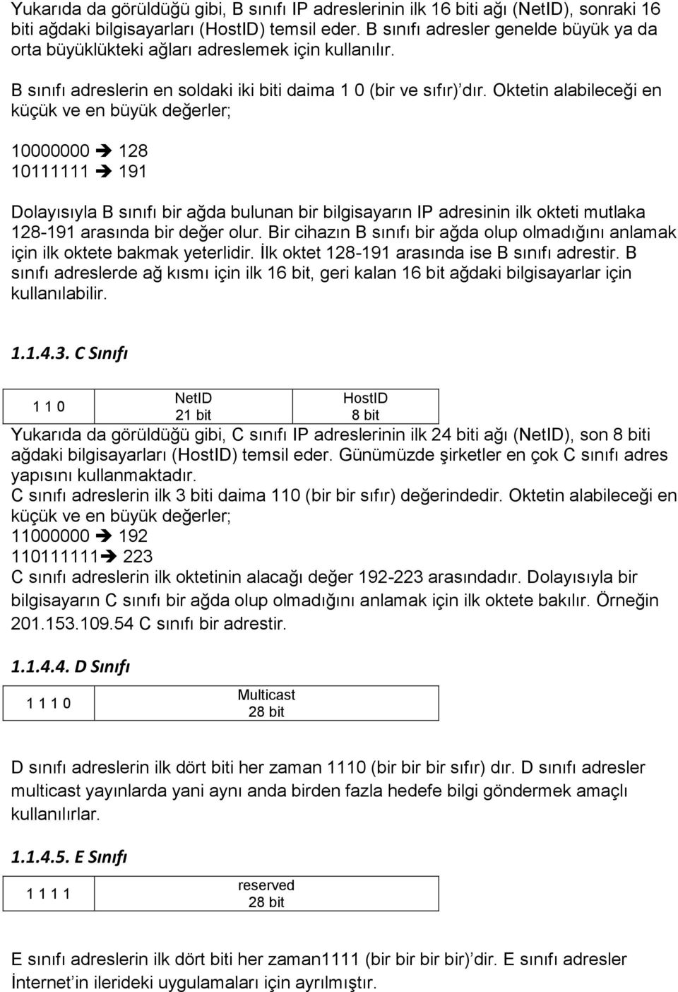 Oktetin alabileceği en küçük ve en büyük değerler; 10000000 128 10111111 191 Dolayısıyla B sınıfı bir ağda bulunan bir bilgisayarın IP adresinin ilk okteti mutlaka 128-191 arasında bir değer olur.