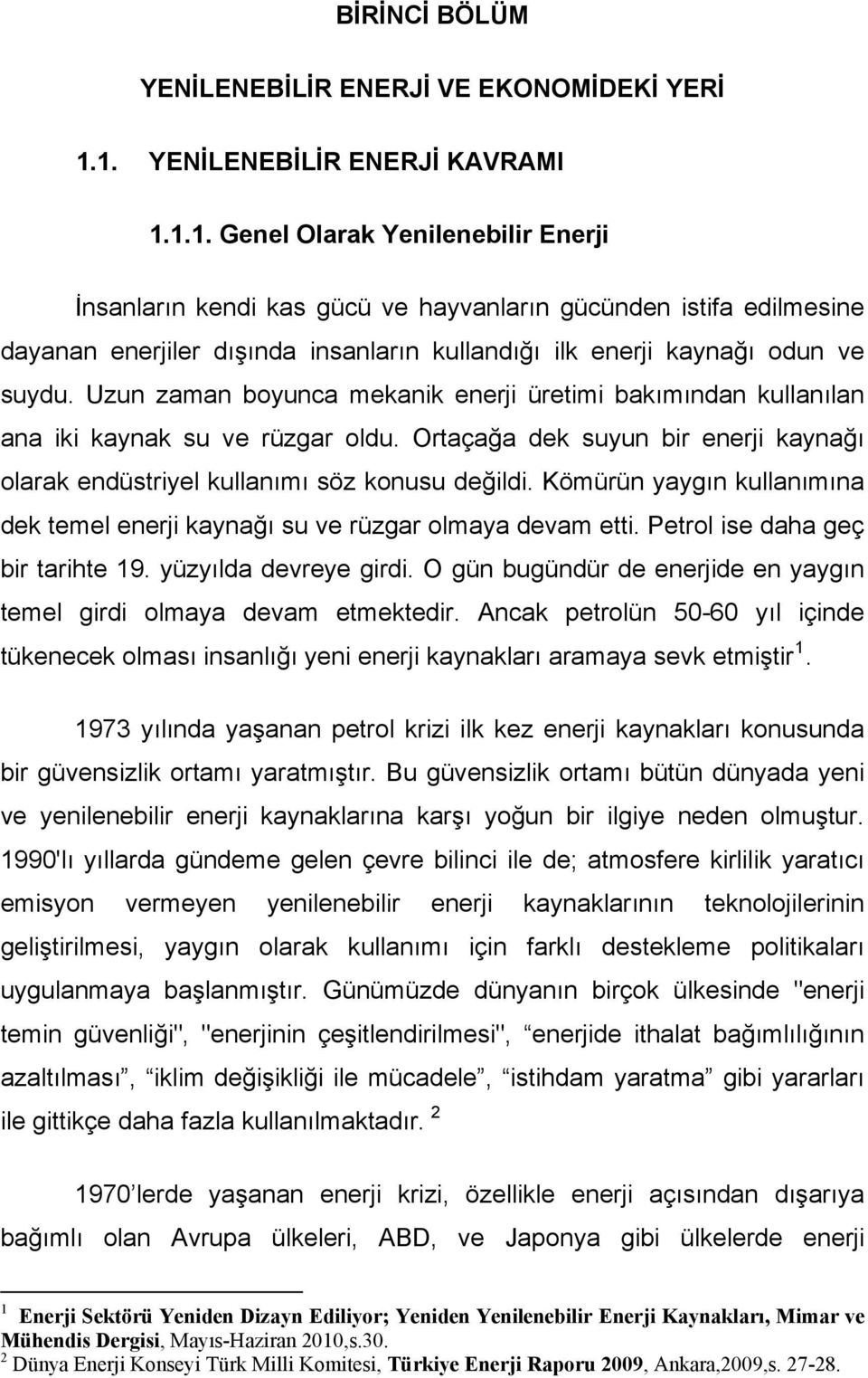 Uzun zaman boyunca mekanik enerji üretimi bakımından kullanılan ana iki kaynak su ve rüzgar oldu. Ortaçağa dek suyun bir enerji kaynağı olarak endüstriyel kullanımı söz konusu değildi.