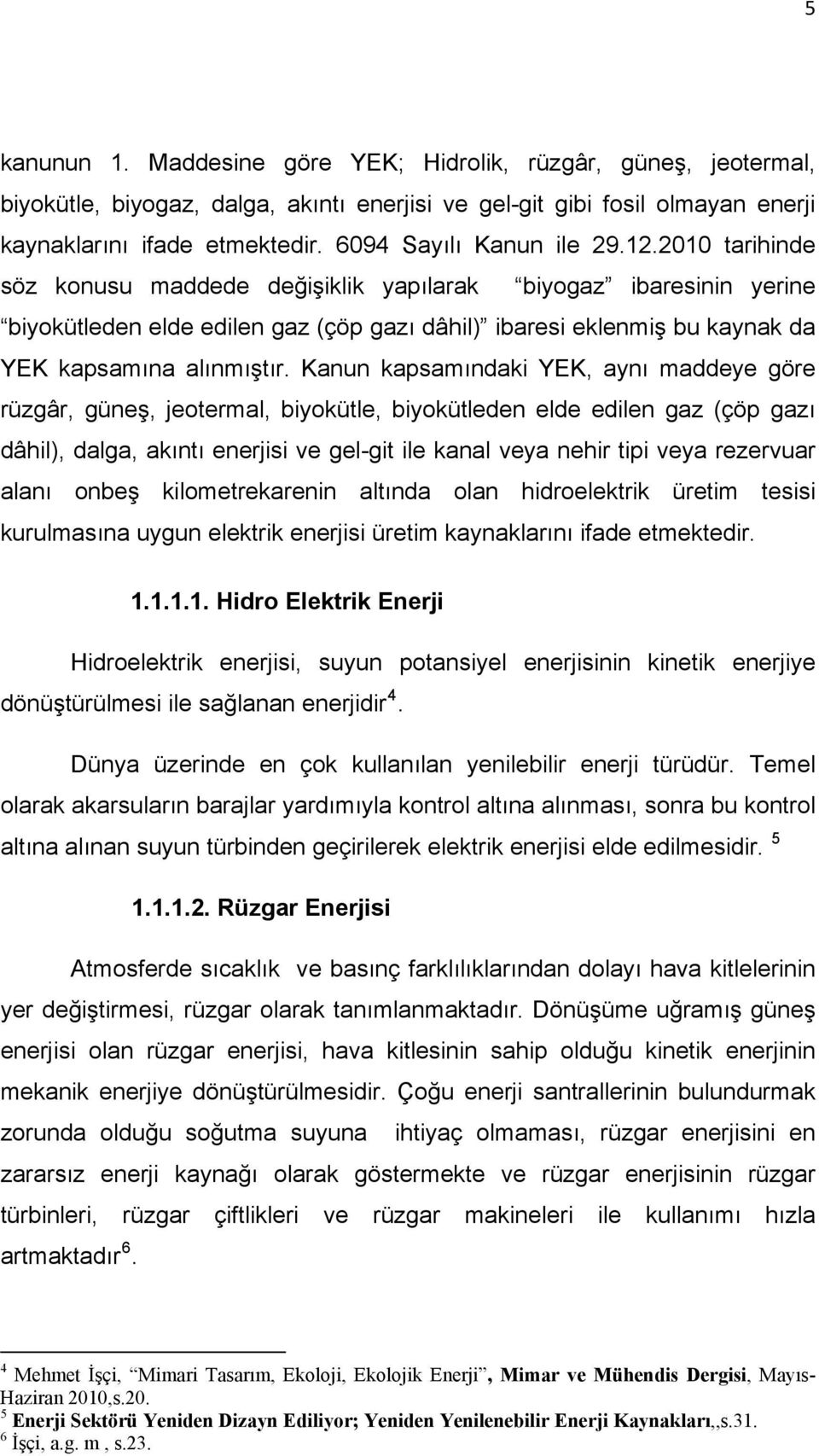 2010 tarihinde söz konusu maddede değişiklik yapılarak biyogaz ibaresinin yerine biyokütleden elde edilen gaz (çöp gazı dâhil) ibaresi eklenmiş bu kaynak da YEK kapsamına alınmıştır.