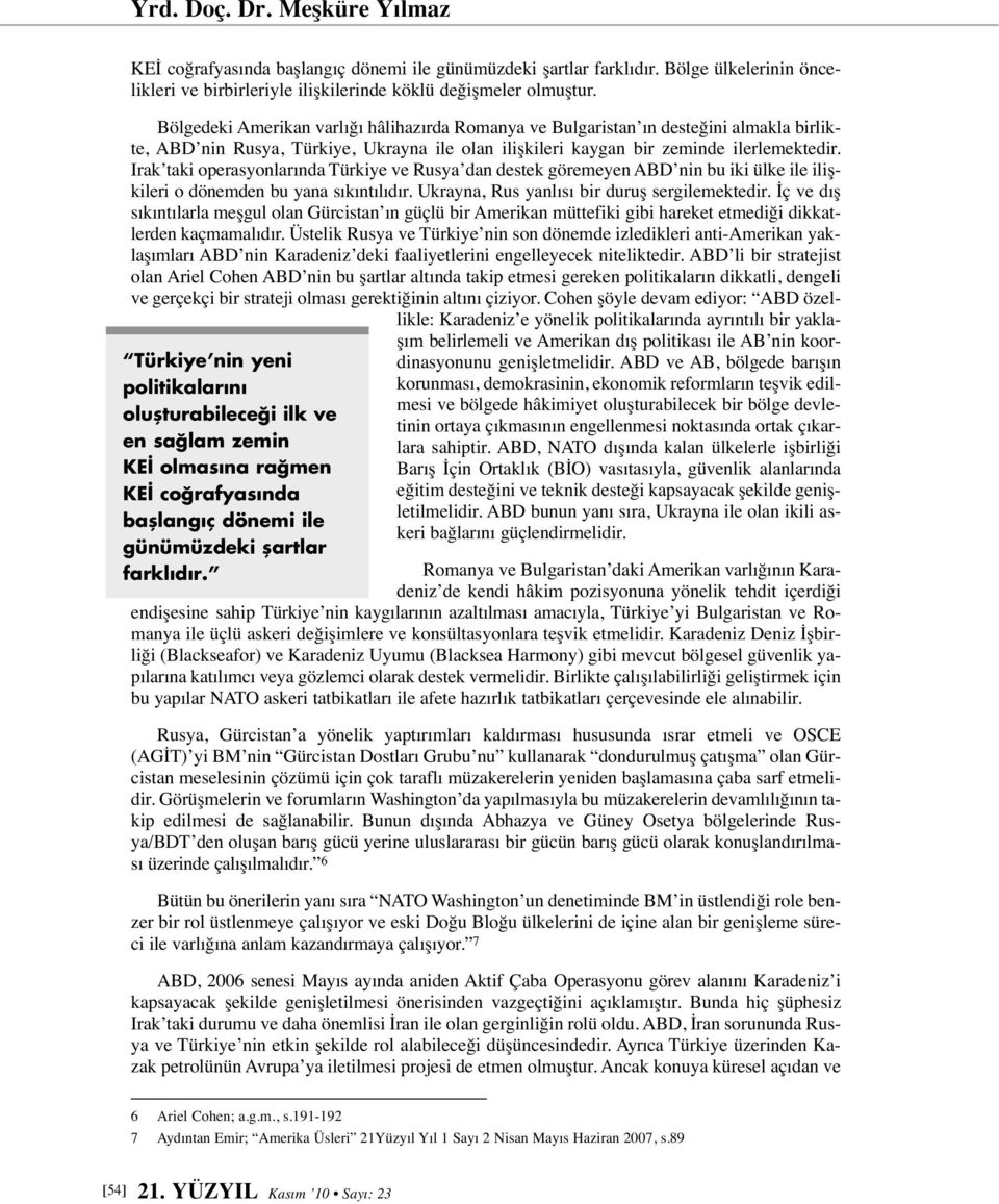 Bölgedeki Amerikan varlığı hâlihazırda Romanya ve Bulgaristan ın desteğini almakla birlikte, ABD nin Rusya, Türkiye, Ukrayna ile olan ilişkileri kaygan bir zeminde ilerlemektedir.