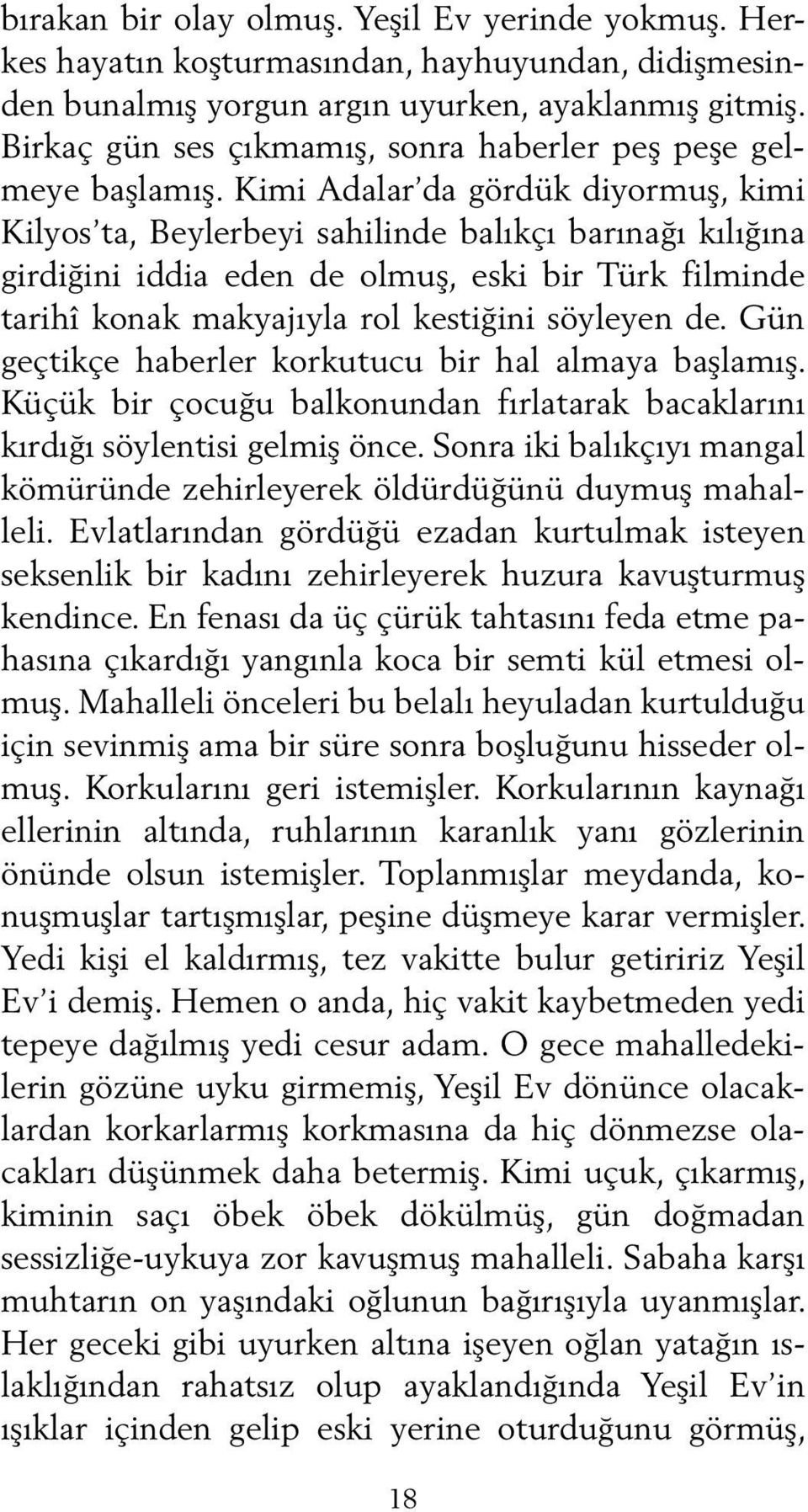 Kimi Adalar da gördük diyormuş, kimi Kil yos ta, Beylerbeyi sahilinde balıkçı barınağı kılığına girdiğini iddia eden de olmuş, eski bir Türk filminde tarihî konak makyajıyla rol kestiğini söyleyen de.