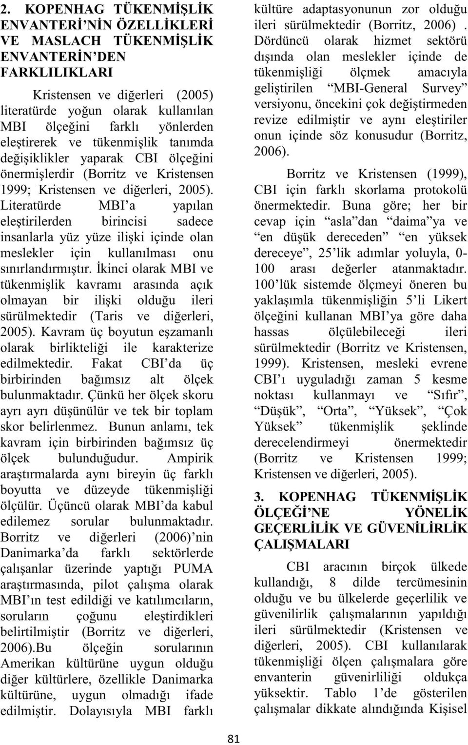 Literatürde MBI a yapılan eleştirilerden birincisi sadece insanlarla yüz yüze ilişki içinde olan meslekler için kullanılması onu sınırlandırmıştır.