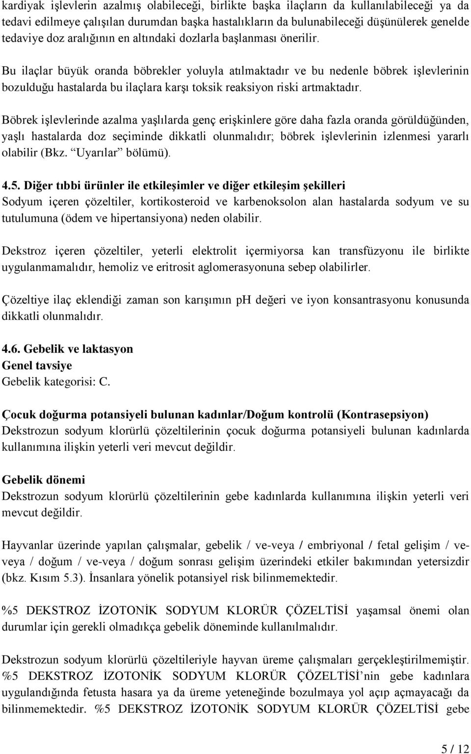 Bu ilaçlar büyük oranda böbrekler yoluyla atılmaktadır ve bu nedenle böbrek işlevlerinin bozulduğu hastalarda bu ilaçlara karşı toksik reaksiyon riski artmaktadır.