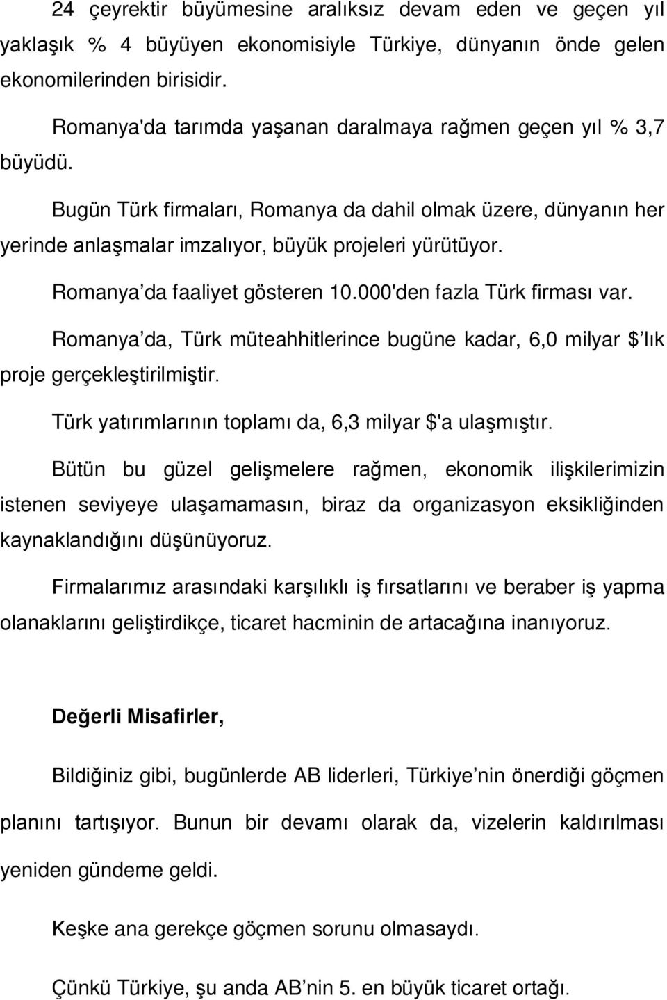 Romanya da faaliyet gösteren 10.000'den fazla Türk firması var. Romanya da, Türk müteahhitlerince bugüne kadar, 6,0 milyar $ lık proje gerçekleştirilmiştir.