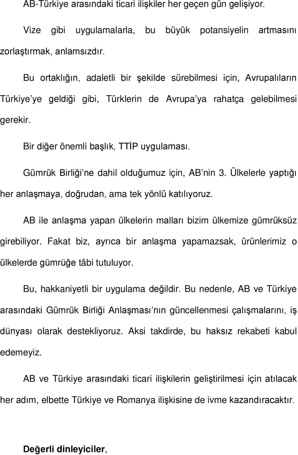 Gümrük Birliği ne dahil olduğumuz için, AB nin 3. Ülkelerle yaptığı her anlaşmaya, doğrudan, ama tek yönlü katılıyoruz. AB ile anlaşma yapan ülkelerin malları bizim ülkemize gümrüksüz girebiliyor.