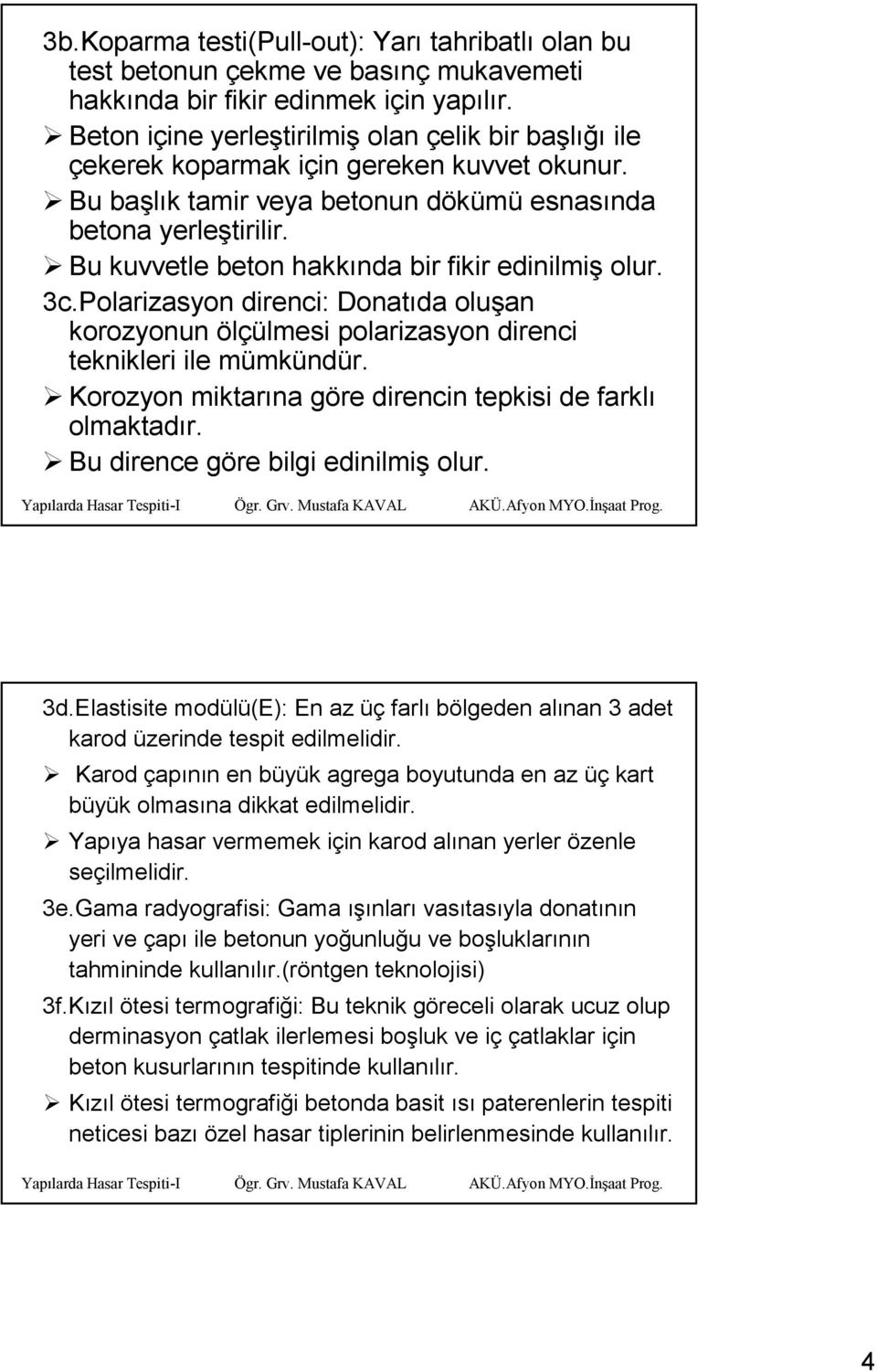 Bu kuvvetle beton hakkında bir fikir edinilmiş olur. 3c.Polarizasyon direnci: Donatıda oluşan korozyonun ölçülmesi polarizasyon direnci teknikleri ile mümkündür.