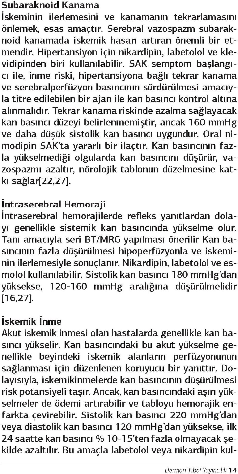 SAK semptom başlangıcı ile, inme riski, hipertansiyona bağlı tekrar kanama ve serebralperfüzyon basıncının sürdürülmesi amacıyla titre edilebilen bir ajan ile kan basıncı kontrol altına alınmalıdır.