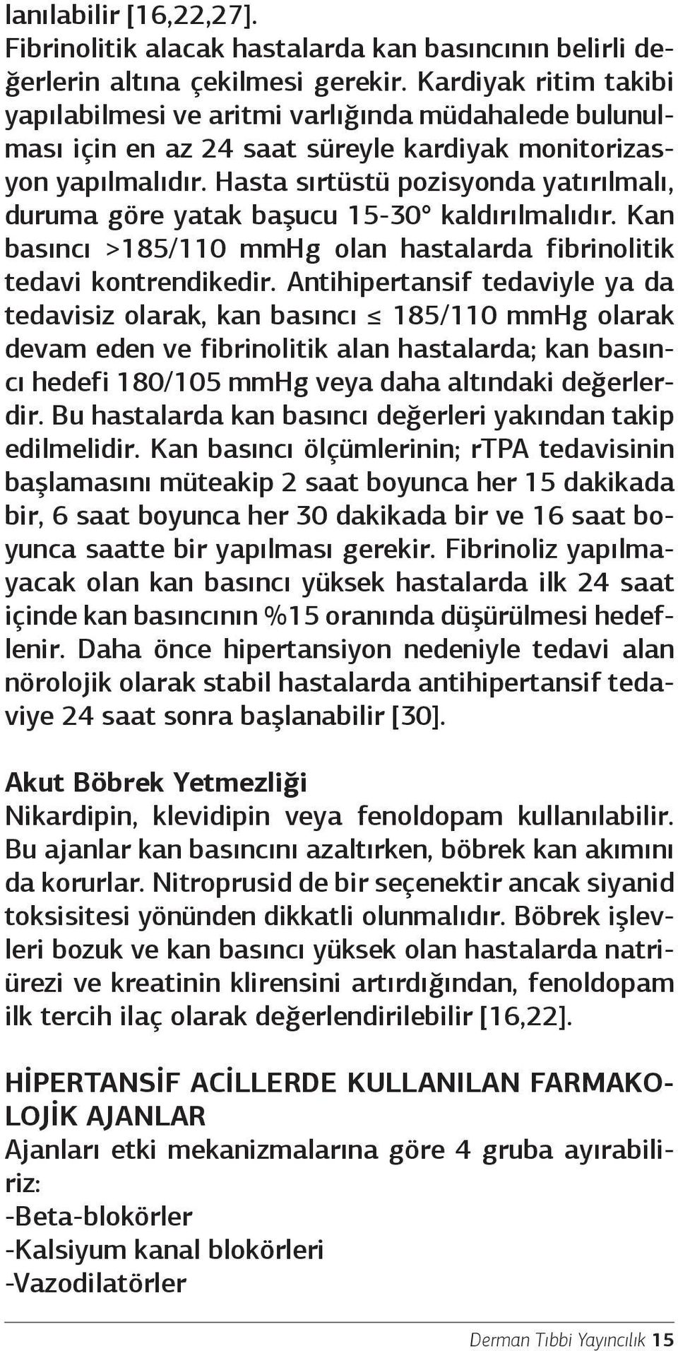 Hasta sırtüstü pozisyonda yatırılmalı, duruma göre yatak başucu 15-30 kaldırılmalıdır. Kan basıncı >185/110 mmhg olan hastalarda fibrinolitik tedavi kontrendikedir.