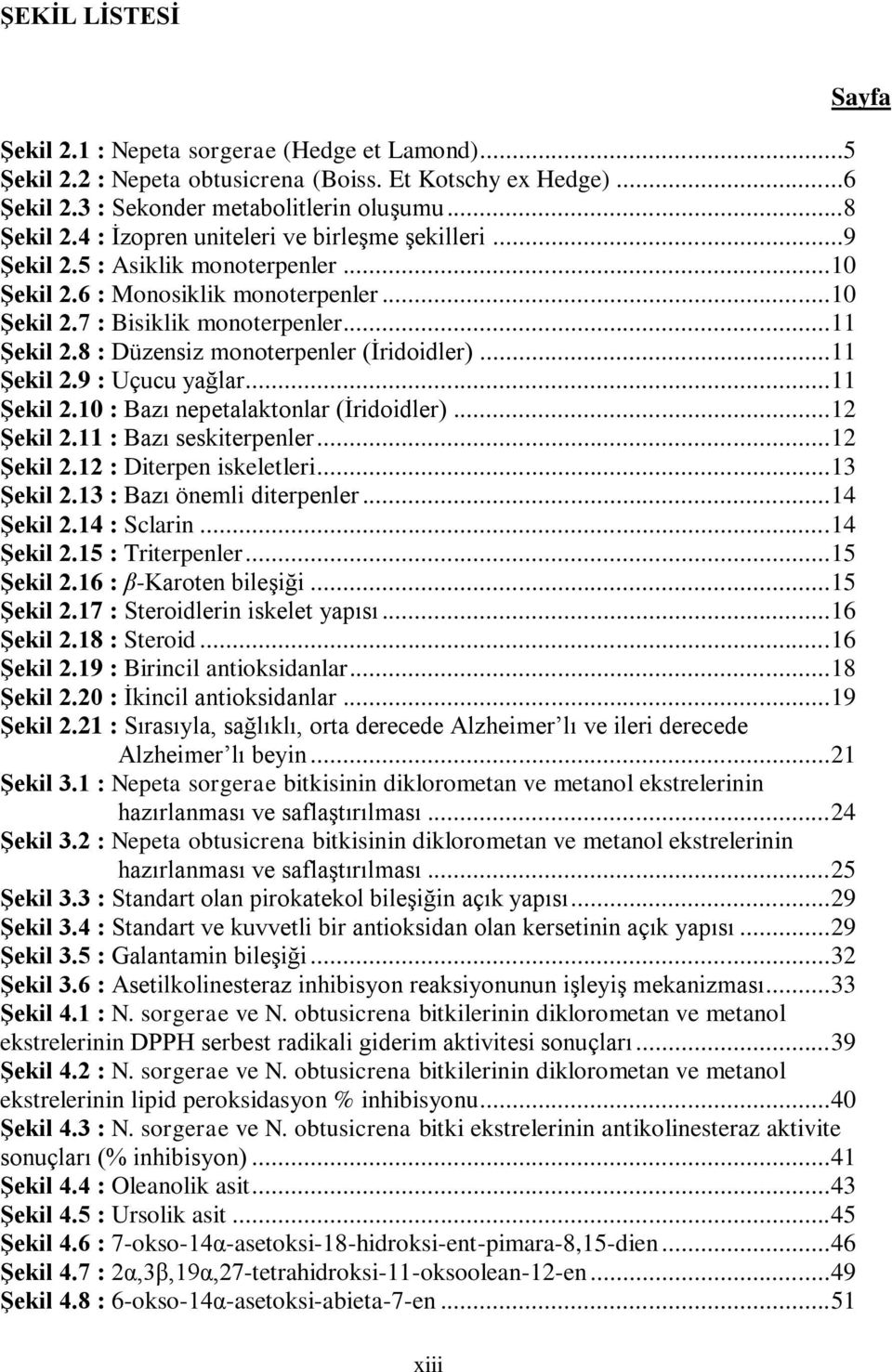 8 : Düzensiz monoterpenler (Ġridoidler)... 11 Şekil 2.9 : Uçucu yağlar... 11 Şekil 2.10 : Bazı nepetalaktonlar (Ġridoidler)... 12 Şekil 2.11 : Bazı seskiterpenler... 12 Şekil 2.12 : Diterpen iskeletleri.