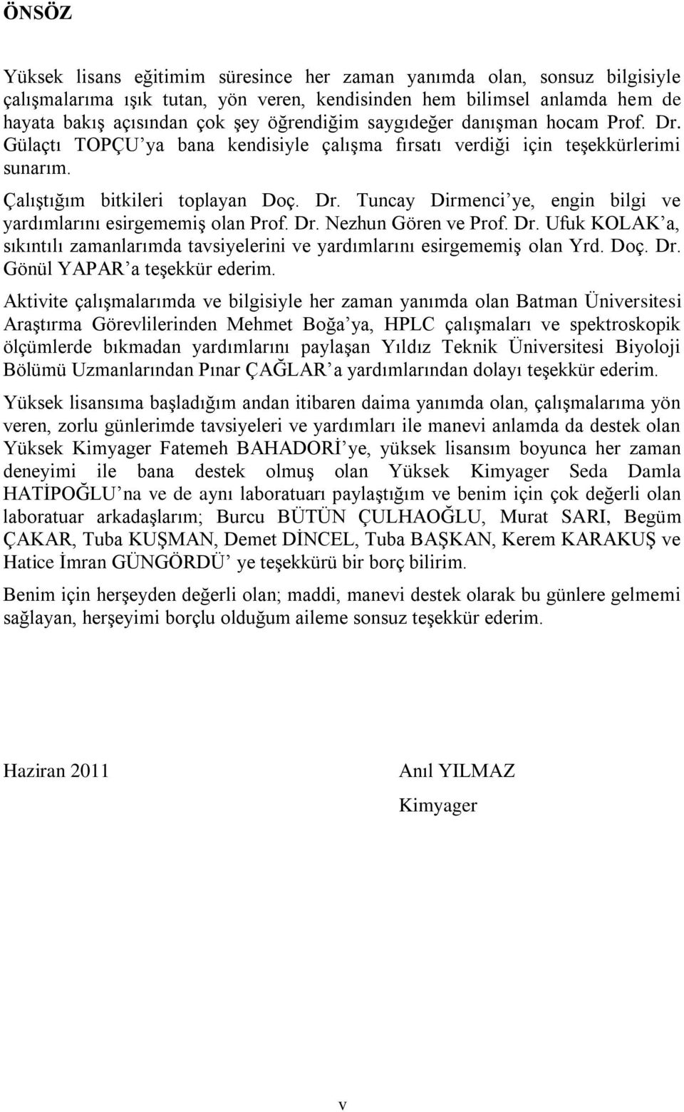 Dr. Nezhun Gören ve Prof. Dr. Ufuk KOLAK a, sıkıntılı zamanlarımda tavsiyelerini ve yardımlarını esirgememiģ olan Yrd. Doç. Dr. Gönül YAPAR a teģekkür ederim.