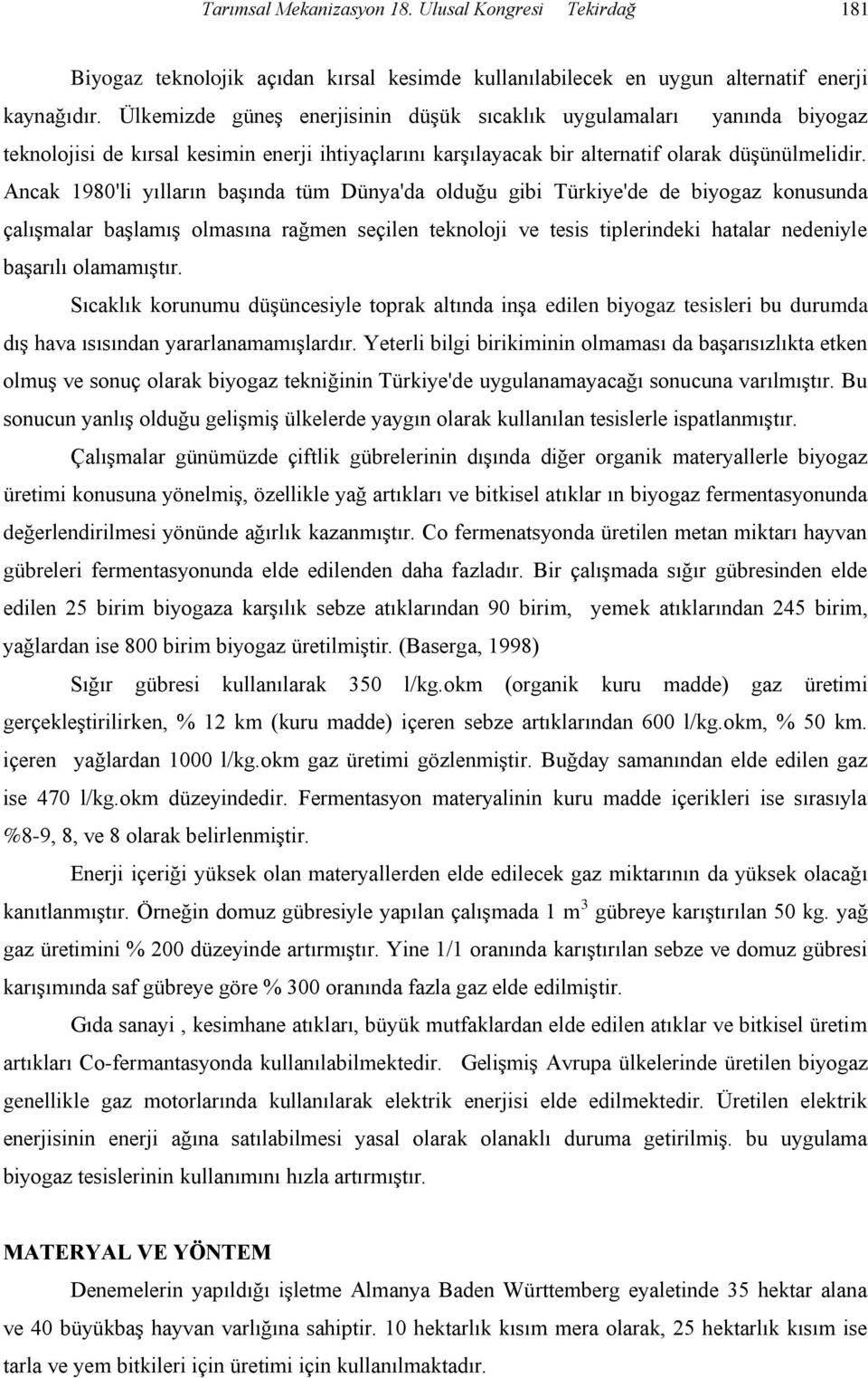 Ancak 1980'li yılların başında tüm Dünya'da olduğu gibi Türkiye'de de biyogaz konusunda çalışmalar başlamış olmasına rağmen seçilen teknoloji ve tesis tiplerindeki hatalar nedeniyle başarılı