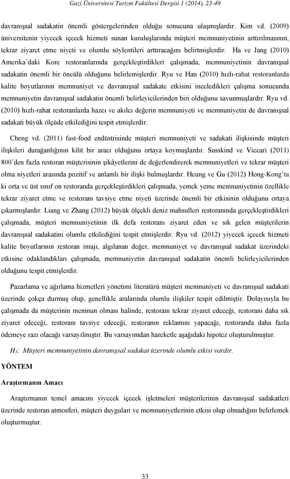 Ha ve Jang (2010) Amerika daki Kore restoranlarında gerçekleştirdikleri çalışmada, memnuniyetinin davranışsal sadakatin önemli bir öncülü olduğunu belirlemişlerdir.