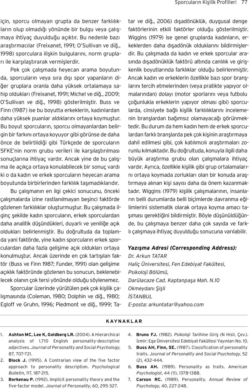 Pek çok çalışmada heyecan arama boyutunda, sporcuların veya sıra dışı spor yapanların diğer gruplara oranla daha yüksek ortalamaya sahip oldukları (Freixanet, 1991; Michel ve diğ.