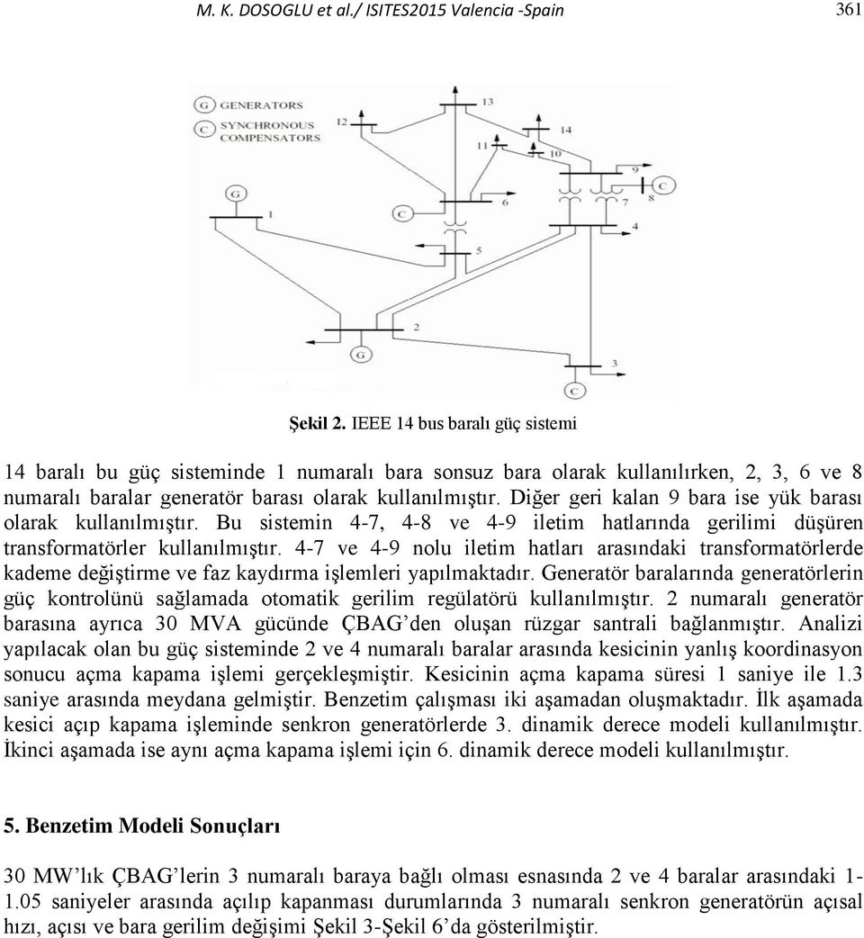 Diğer geri kalan 9 bara ise yük barası olarak kullanılmıştır. Bu sistemin 4-7, 4-8 ve 4-9 iletim hatlarına gerilimi üşüren transformatörler kullanılmıştır.