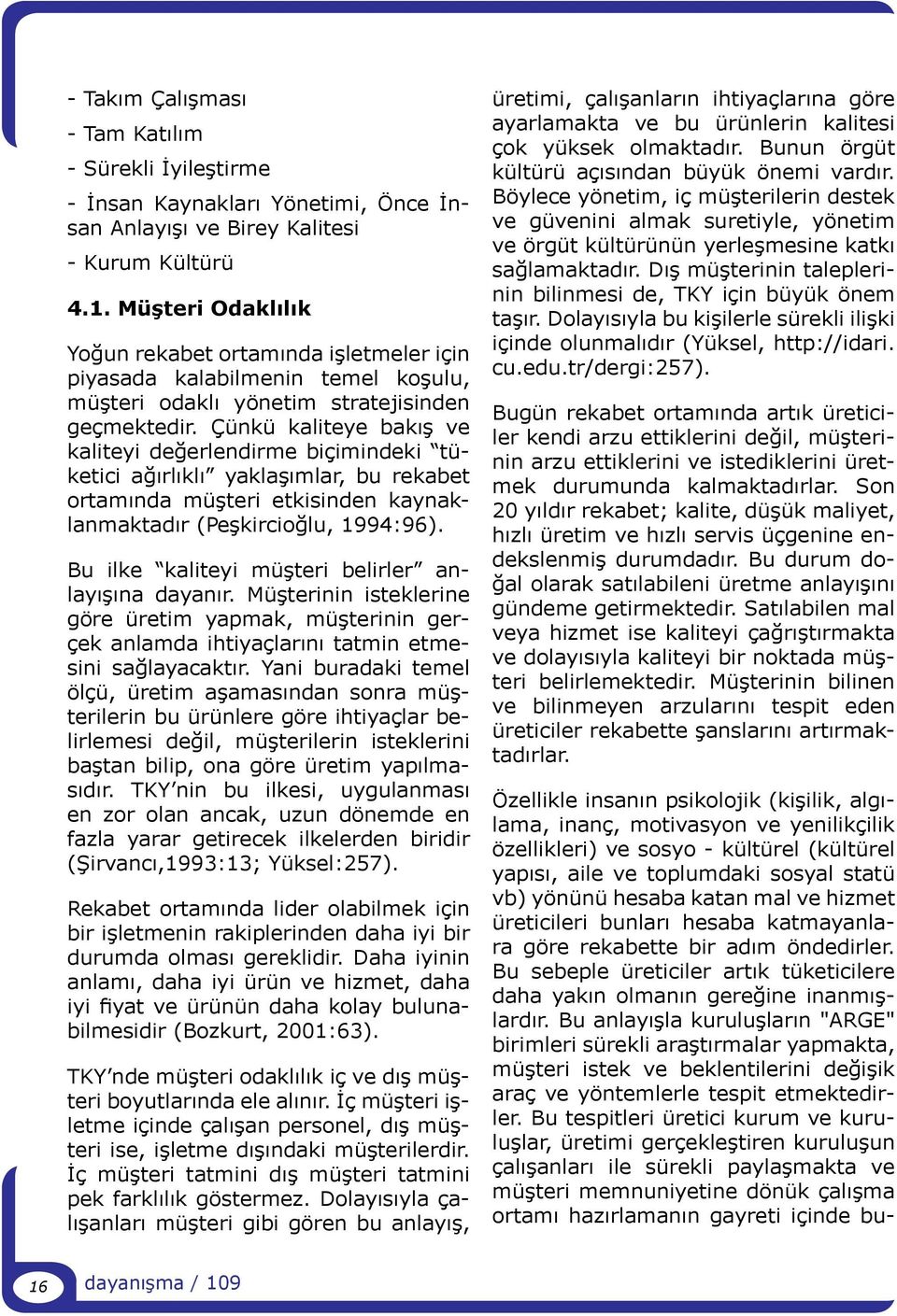 Çünkü kaliteye bakış ve kaliteyi değerlendirme biçimindeki tüketici ağırlıklı yaklaşımlar, bu rekabet ortamında müşteri etkisinden kaynaklanmaktadır (Peşkircioğlu, 1994:96).