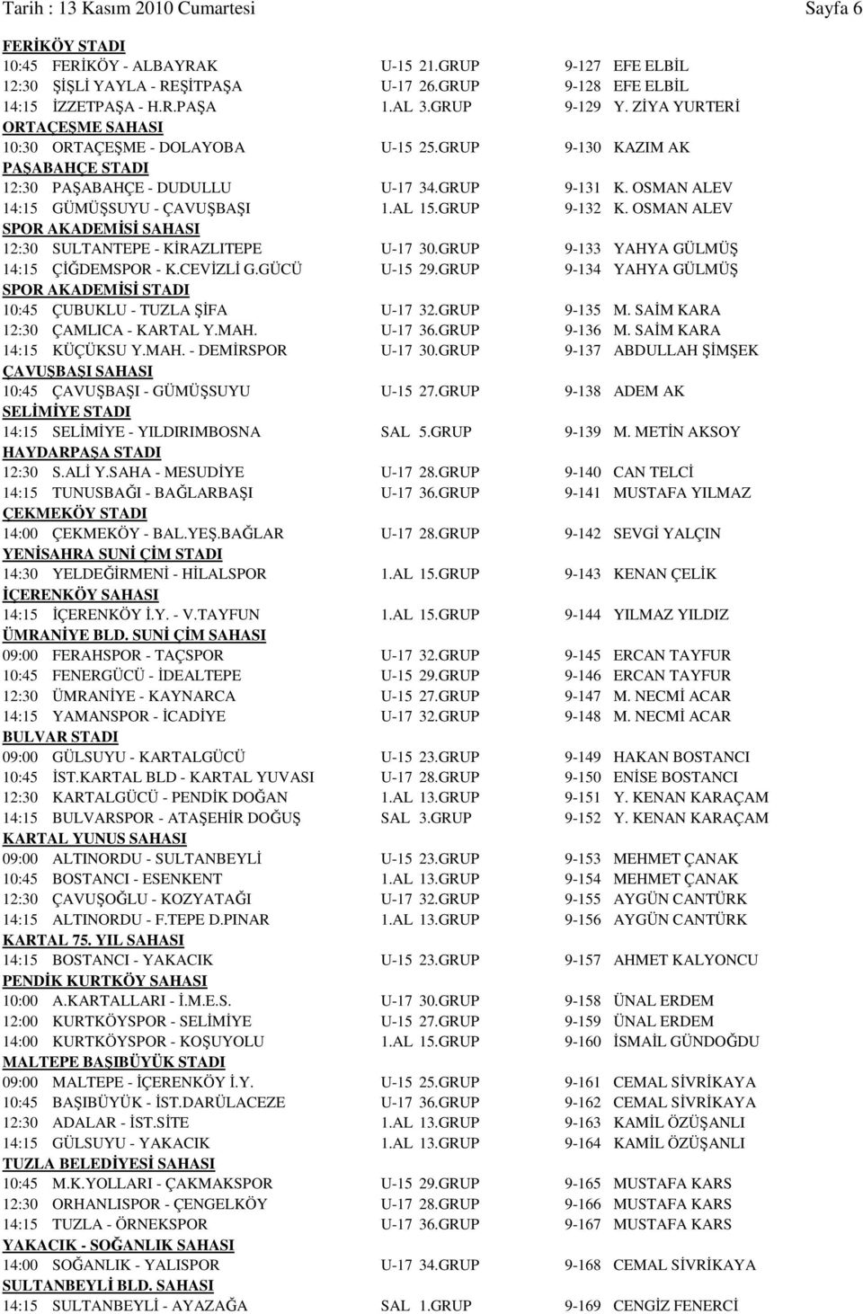 OSMAN ALEV 14:15 GÜMÜŞSUYU - ÇAVUŞBAŞI 1.AL 15.GRUP 9-132 K. OSMAN ALEV SPOR AKADEMİSİ SAHASI 12:30 SULTANTEPE - KİRAZLITEPE U-17 30.GRUP 9-133 YAHYA GÜLMÜŞ 14:15 ÇİĞDEMSPOR - K.CEVİZLİ G.