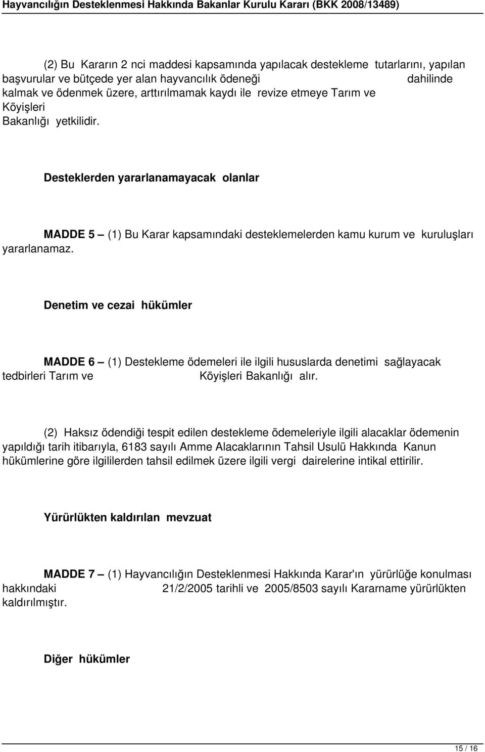 Denetim ve cezai hükümler MADDE 6 (1) Destekleme ödemeleri ile ilgili hususlarda denetimi sağlayacak tedbirleri Tarım ve Köyişleri Bakanlığı alır.