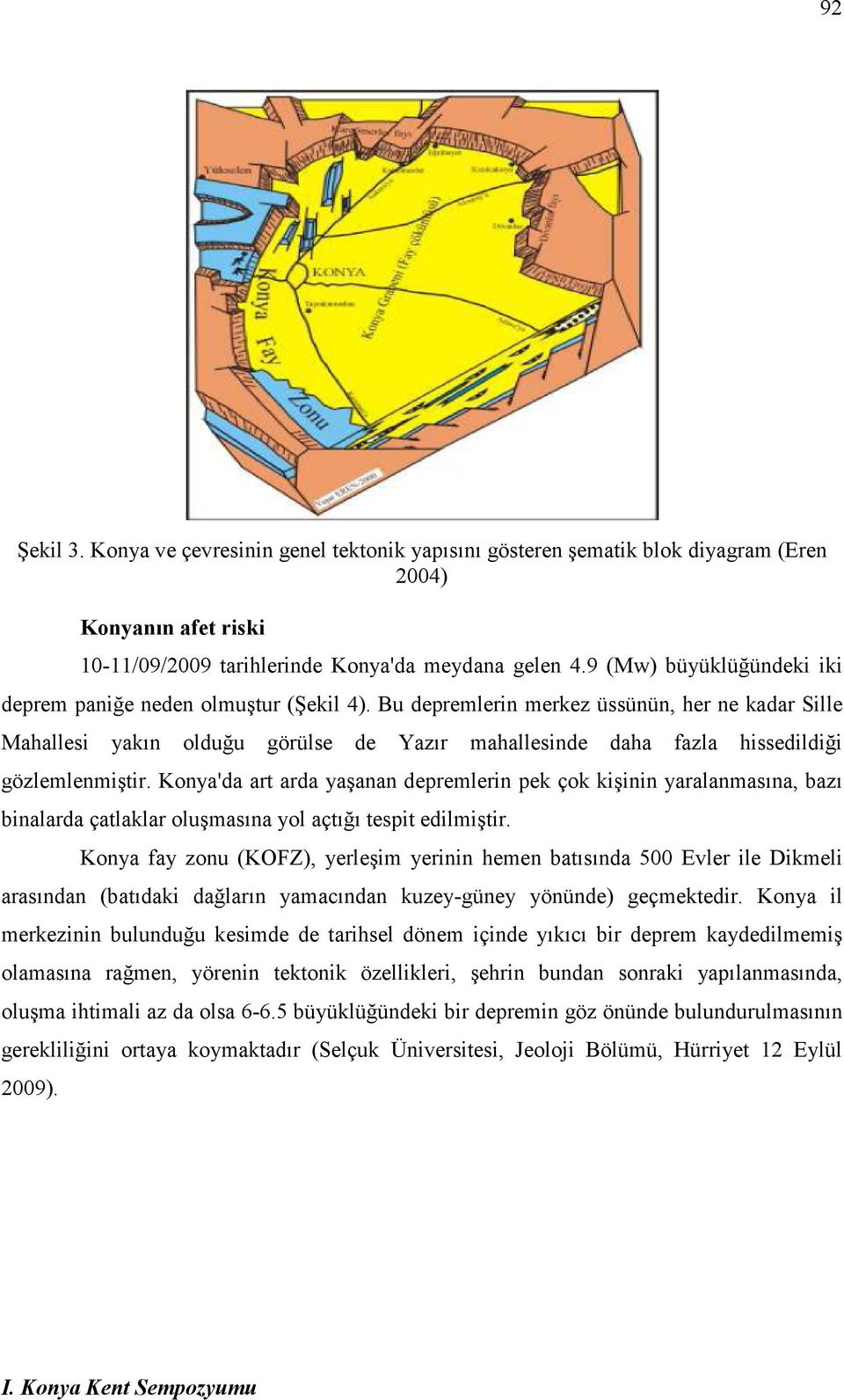 Bu depremlerin merkez üssünün, her ne kadar Sille Mahallesi yakın olduğu görülse de Yazır mahallesinde daha fazla hissedildiği gözlemlenmiştir.