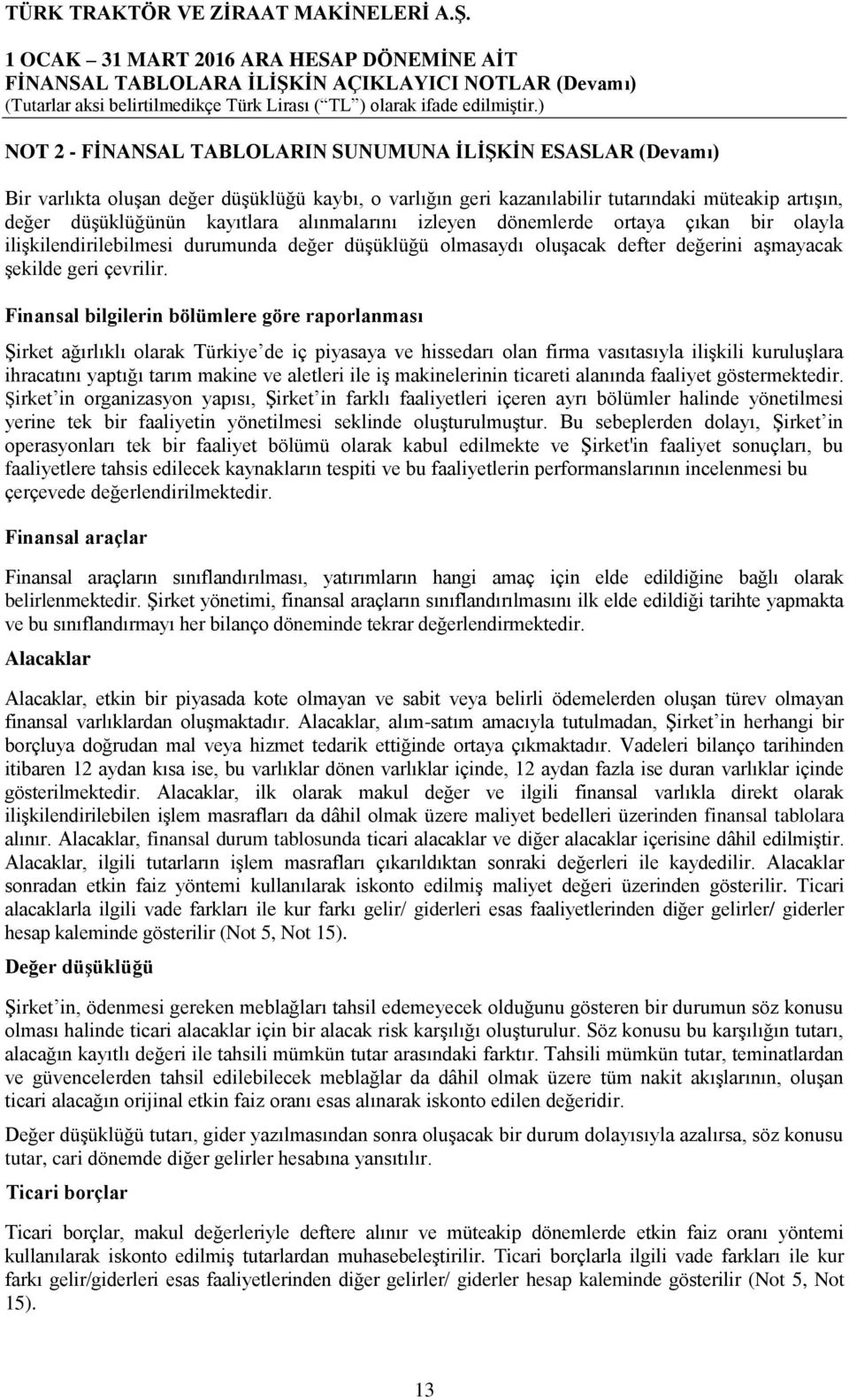 Finansal bilgilerin bölümlere göre raporlanması Şirket ağırlıklı olarak Türkiye de iç piyasaya ve hissedarı olan firma vasıtasıyla ilişkili kuruluşlara ihracatını yaptığı tarım makine ve aletleri ile