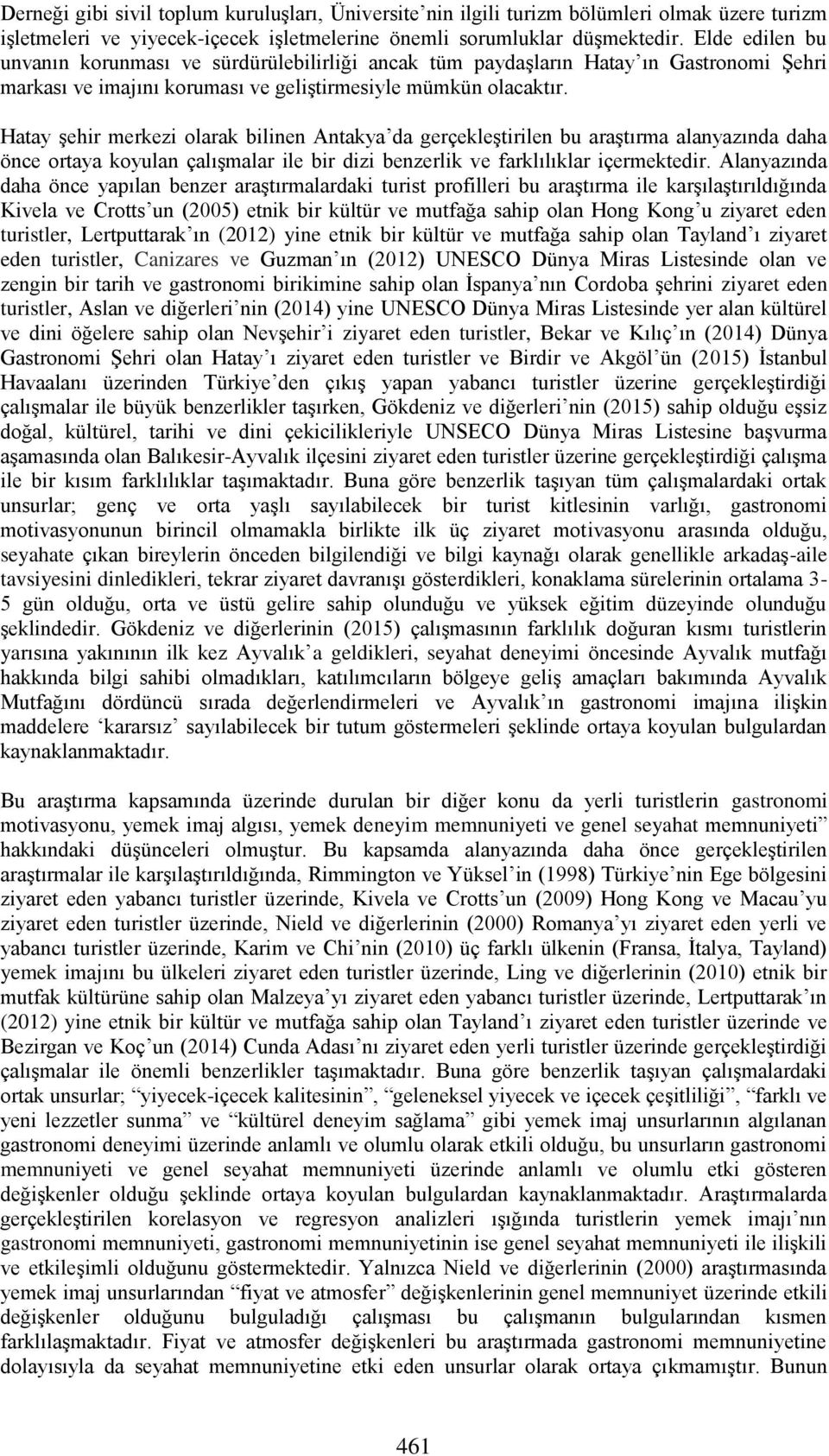 Hatay şehir merkezi olarak bilinen Antakya da gerçekleştirilen bu araştırma alanyazında daha önce ortaya koyulan çalışmalar ile bir dizi benzerlik ve farklılıklar içermektedir.