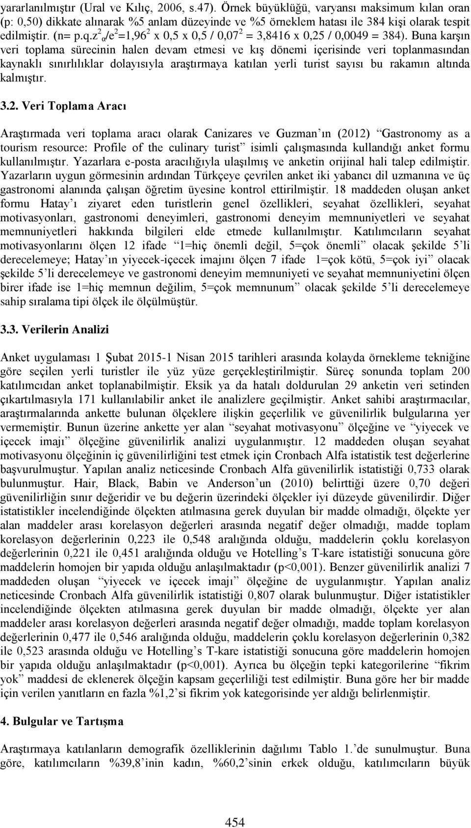 Buna karşın veri toplama sürecinin halen devam etmesi ve kış dönemi içerisinde veri toplanmasından kaynaklı sınırlılıklar dolayısıyla araştırmaya katılan yerli turist sayısı bu rakamın altında