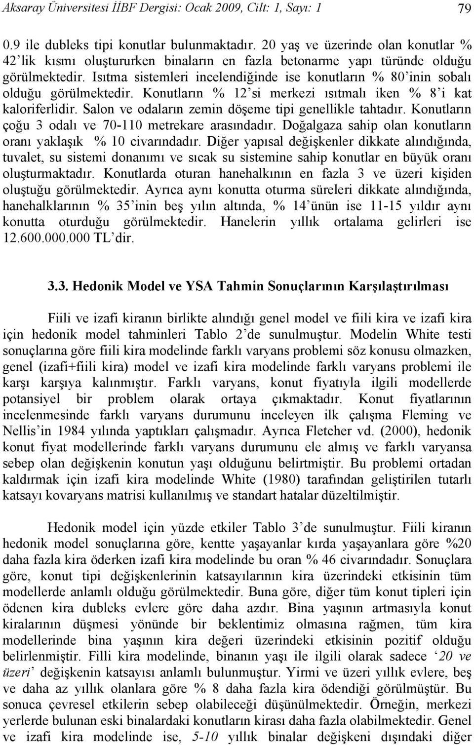 Isıtma sistemleri incelendiğinde ise konutların % 80 inin sobalı olduğu görülmektedir. Konutların % 12 si merkezi ısıtmalı iken % 8 i kat kaloriferlidir.