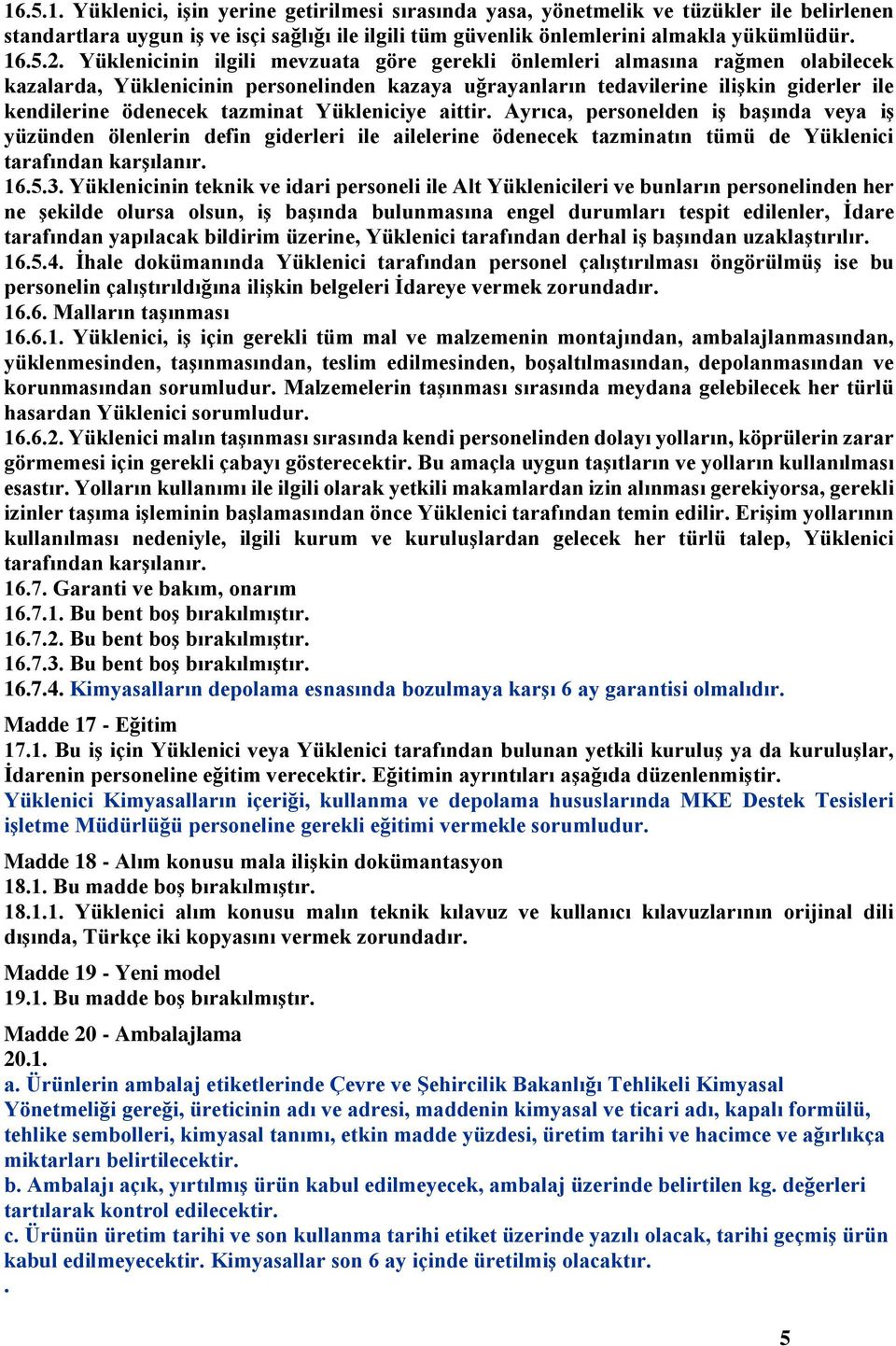 tazminat Yükleniciye aittir. Ayrıca, personelden iş başında veya iş yüzünden ölenlerin defin giderleri ile ailelerine ödenecek tazminatın tümü de Yüklenici tarafından karşılanır. 16.5.3.