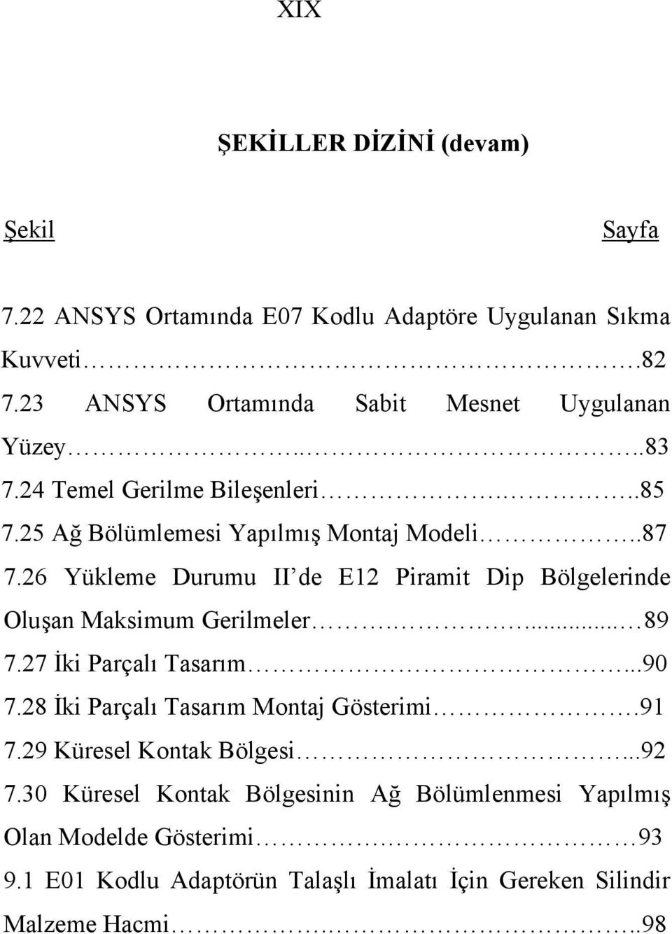 26 Yükleme Durumu II de E12 Piramit Dip Bölgelerinde Oluşan Maksimum Gerilmeler..... 89 7.27 İki Parçalı Tasarım...90 7.