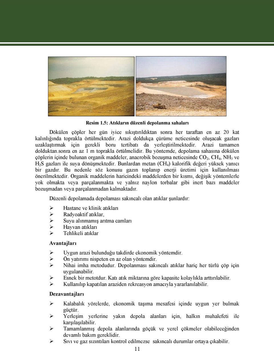 Bu yöntemde, depolama sahasına dökülen çöplerin içinde bulunan organik maddeler, anaerobik bozuşma neticesinde CO 2, CH 4, NH 3 ve H 2 S gazları ile suya dönüşmektedir.