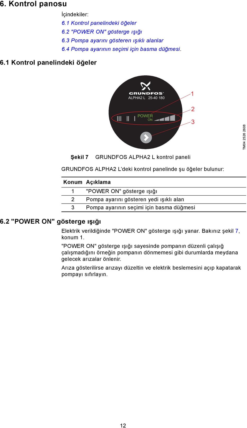 2 "POWER ON" gösterge ışığı GRUNDFOS ALPHA2 L deki kontrol panelinde şu öğeler bulunur: Konum Açıklama 1 "POWER ON" gösterge ışığı 2 Pompa ayarını gösteren yedi ışıklı alan 3 Pompa ayarının seçimi