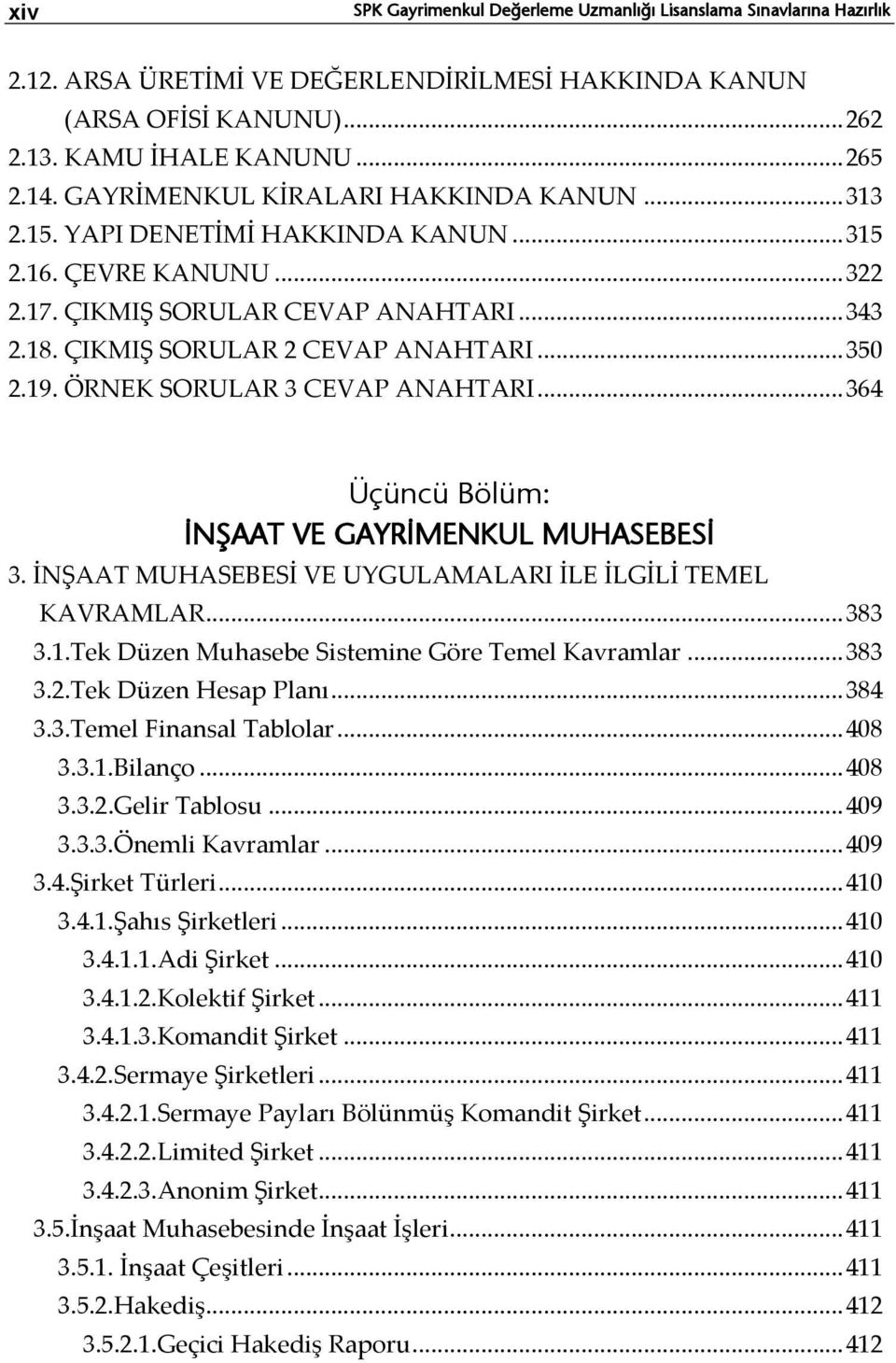 19. ÖRNEK SORULAR 3 CEVAP ANAHTARI... 364 Üçüncü Bölüm: İNŞAAT VE GAYRİMENKUL MUHASEBESİ 3. İNŞAAT MUHASEBESİ VE UYGULAMALARI İLE İLGİLİ TEMEL KAVRAMLAR... 383 3.1.Tek Düzen Muhasebe Sistemine Göre Temel Kavramlar.