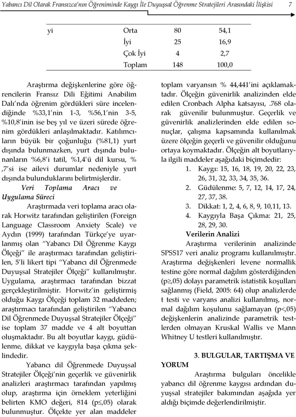 Katılımcıların büyük bir çoğunluğu (%81,1) yurt dışında bulunmazken, yurt dışında bulunanların %6,8 i tatil, %1,4 ü dil kursu, %,7 si ise ailevi durumlar nedeniyle yurt dışında bulunduklarını