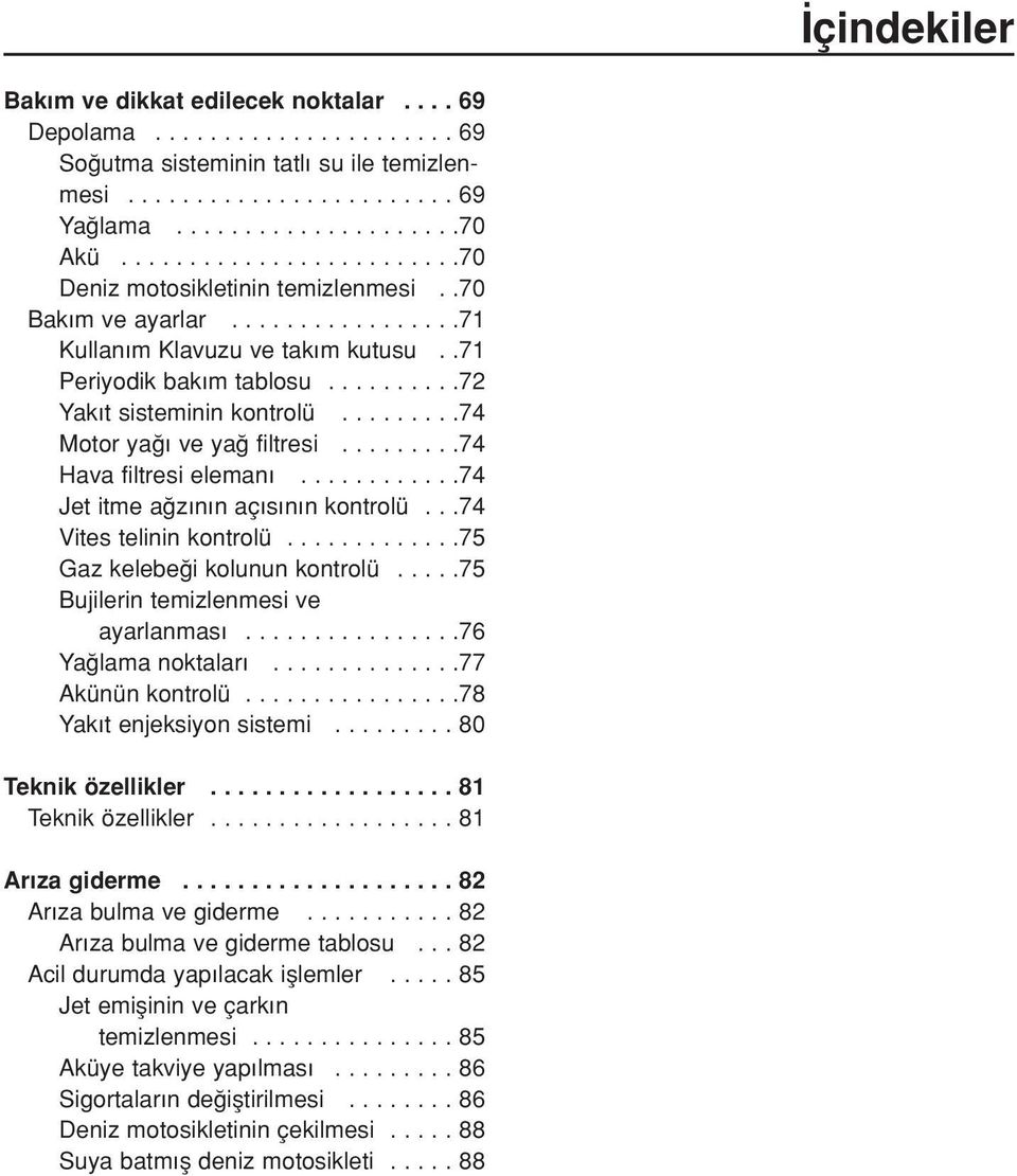 ........74 Motor ya ve ya fitresi.........74 Hava fitresi eeman............74 Jet itme a z n n aç s n n kontroü...74 Vites teinin kontroü.............75 Gaz keebe i kounun kontroü.