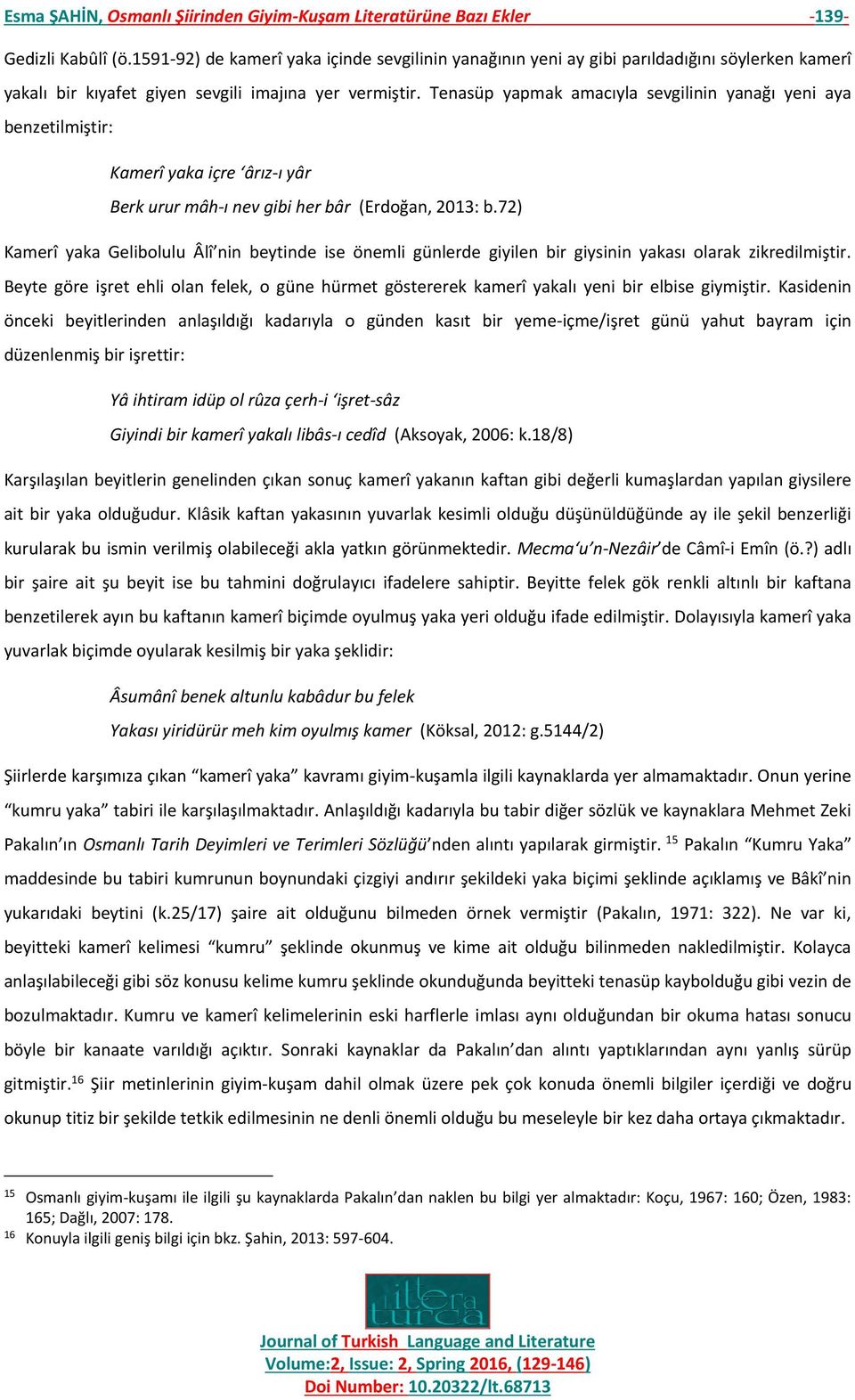 Tenasüp yapmak amacıyla sevgilinin yanağı yeni aya benzetilmiştir: Kamerî yaka içre ârız-ı yâr Berk urur mâh-ı nev gibi her bâr (Erdoğan, 2013: b.