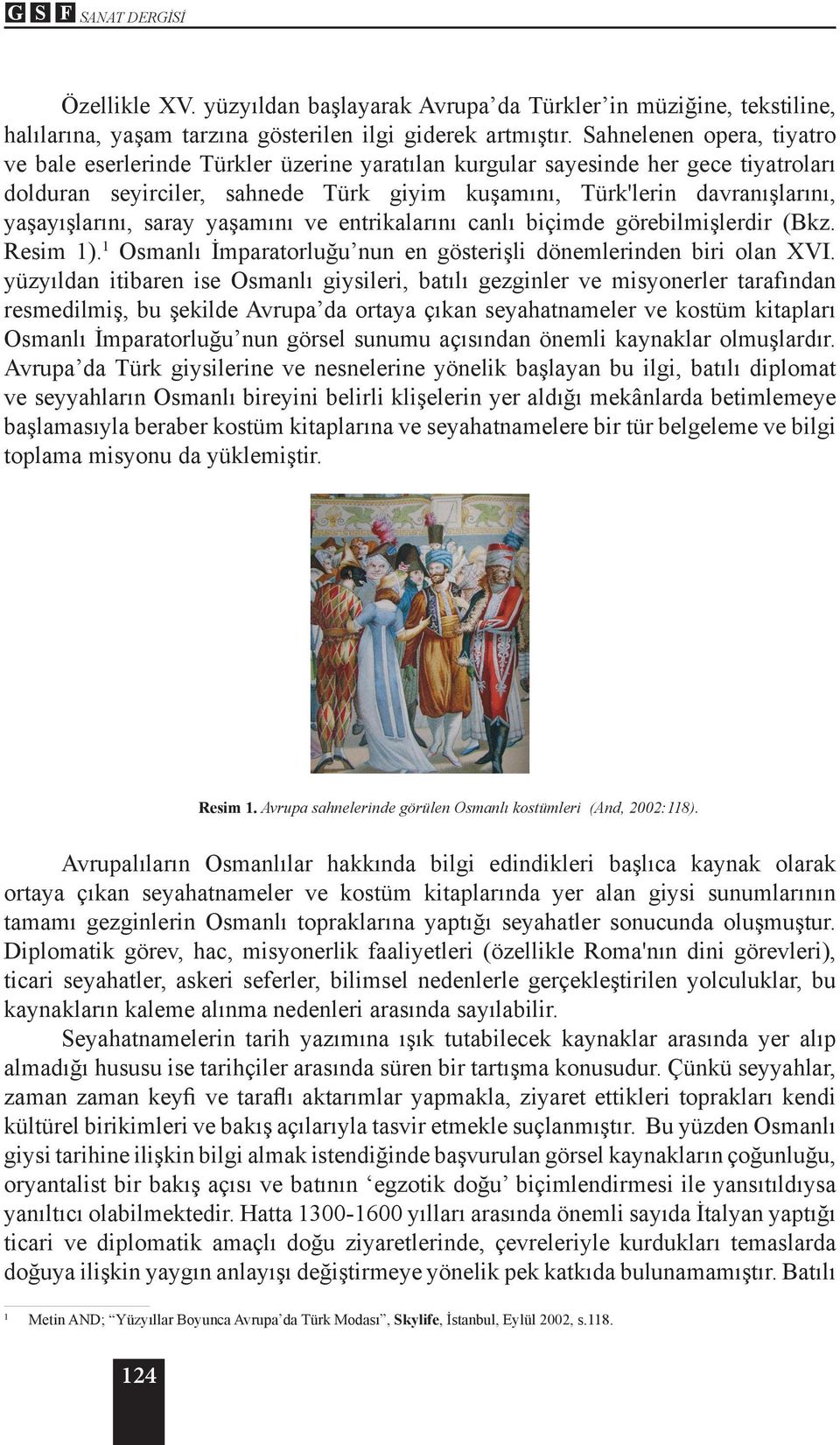 yaşayışlarını, saray yaşamını ve entrikalarını canlı biçimde görebilmişlerdir (Bkz. Resim 1). 1 Osmanlı İmparatorluğu nun en gösterişli dönemlerinden biri olan XVI.